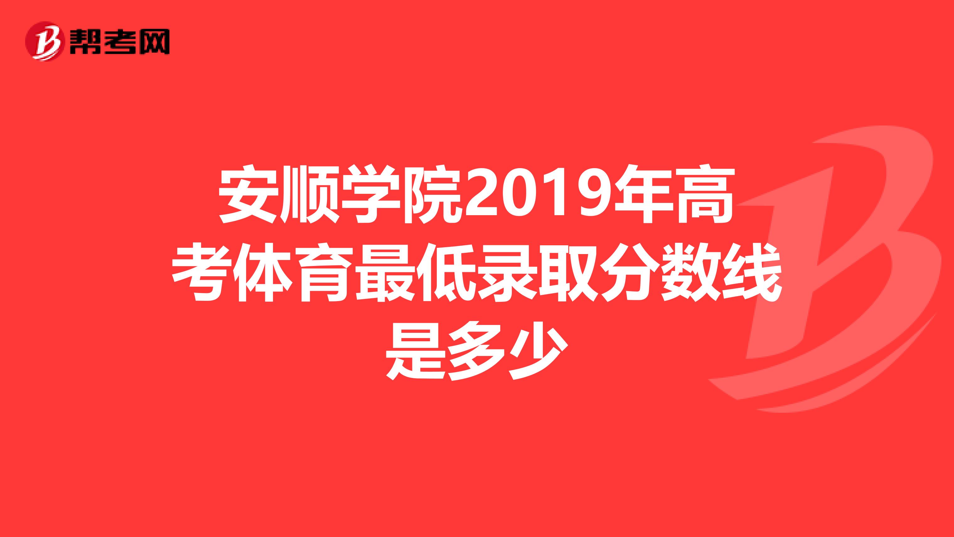 安顺学院2019年高考体育最低录取分数线是多少