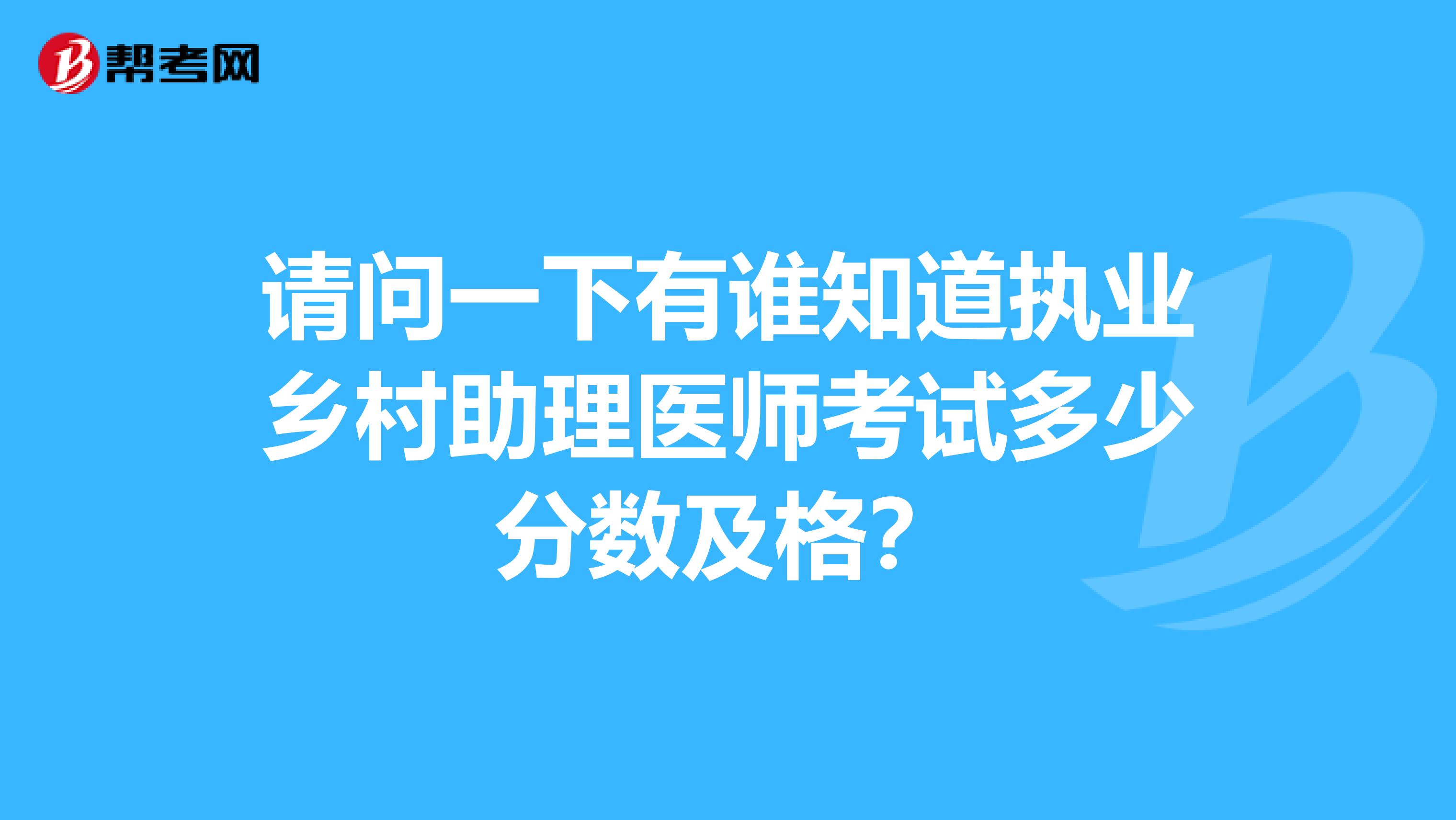 请问一下有谁知道执业乡村助理医师考试多少分数及格？