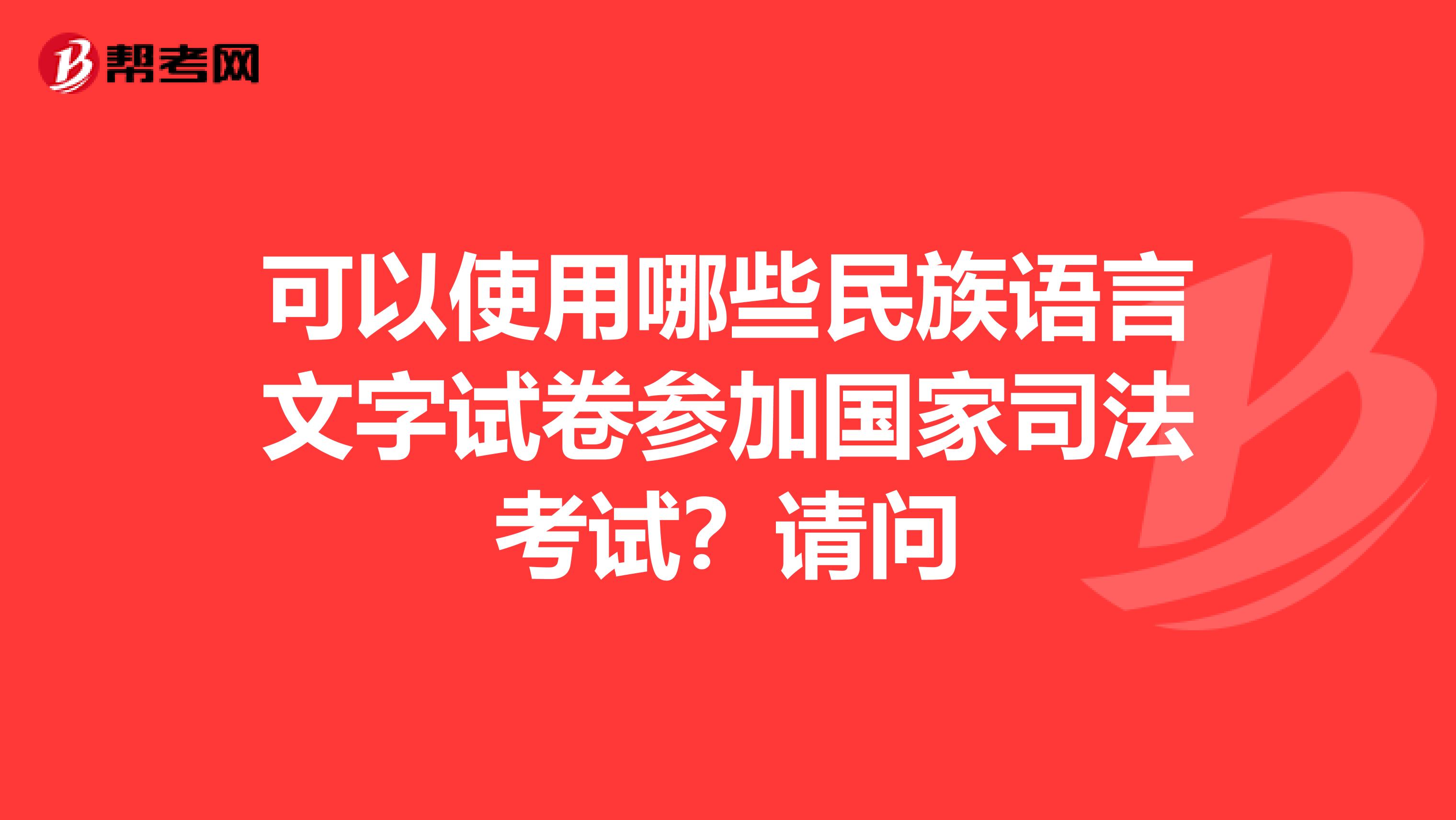可以使用哪些民族语言文字试卷参加国家司法考试?请问