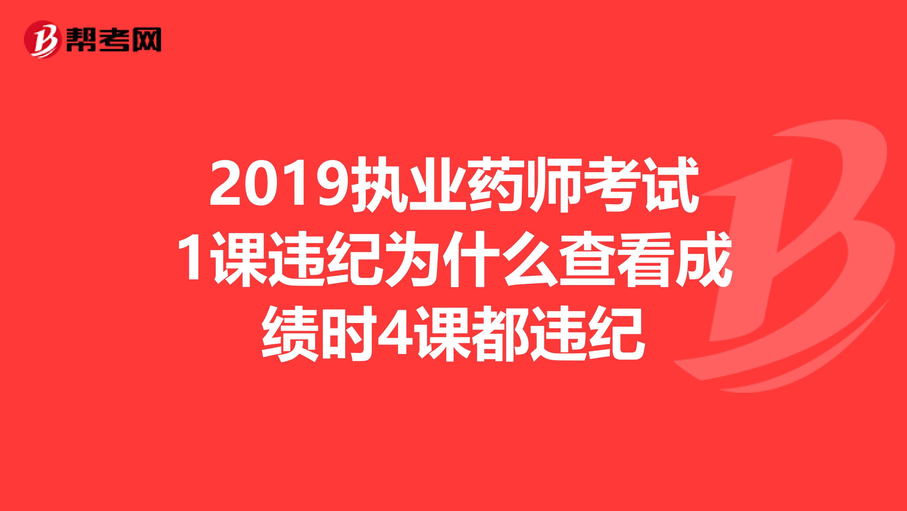 2019执业药师考试1课违纪为什么查看成绩时4课都违纪