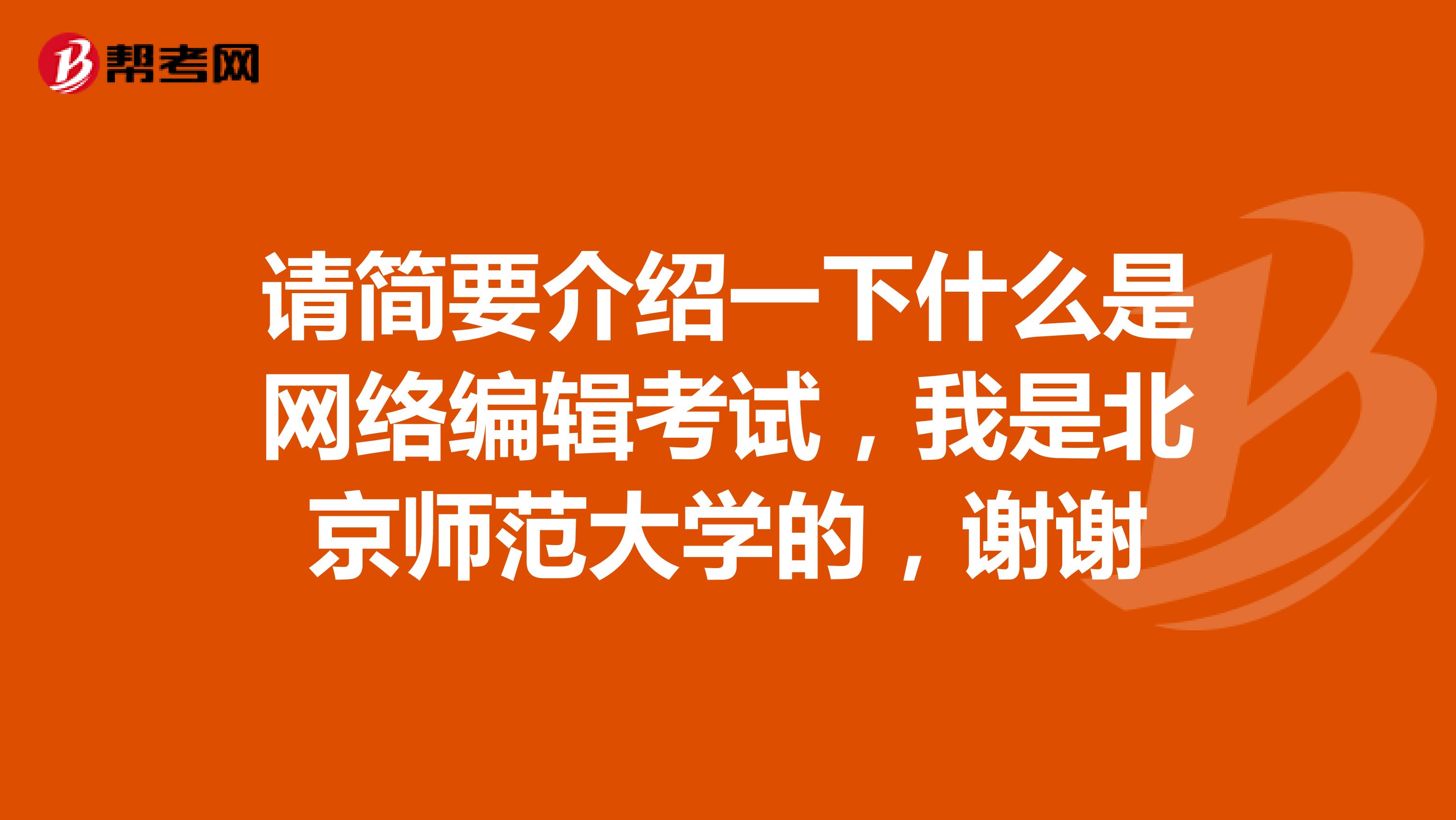 请简要介绍一下什么是网络编辑考试，我是北京师范大学的，谢谢
