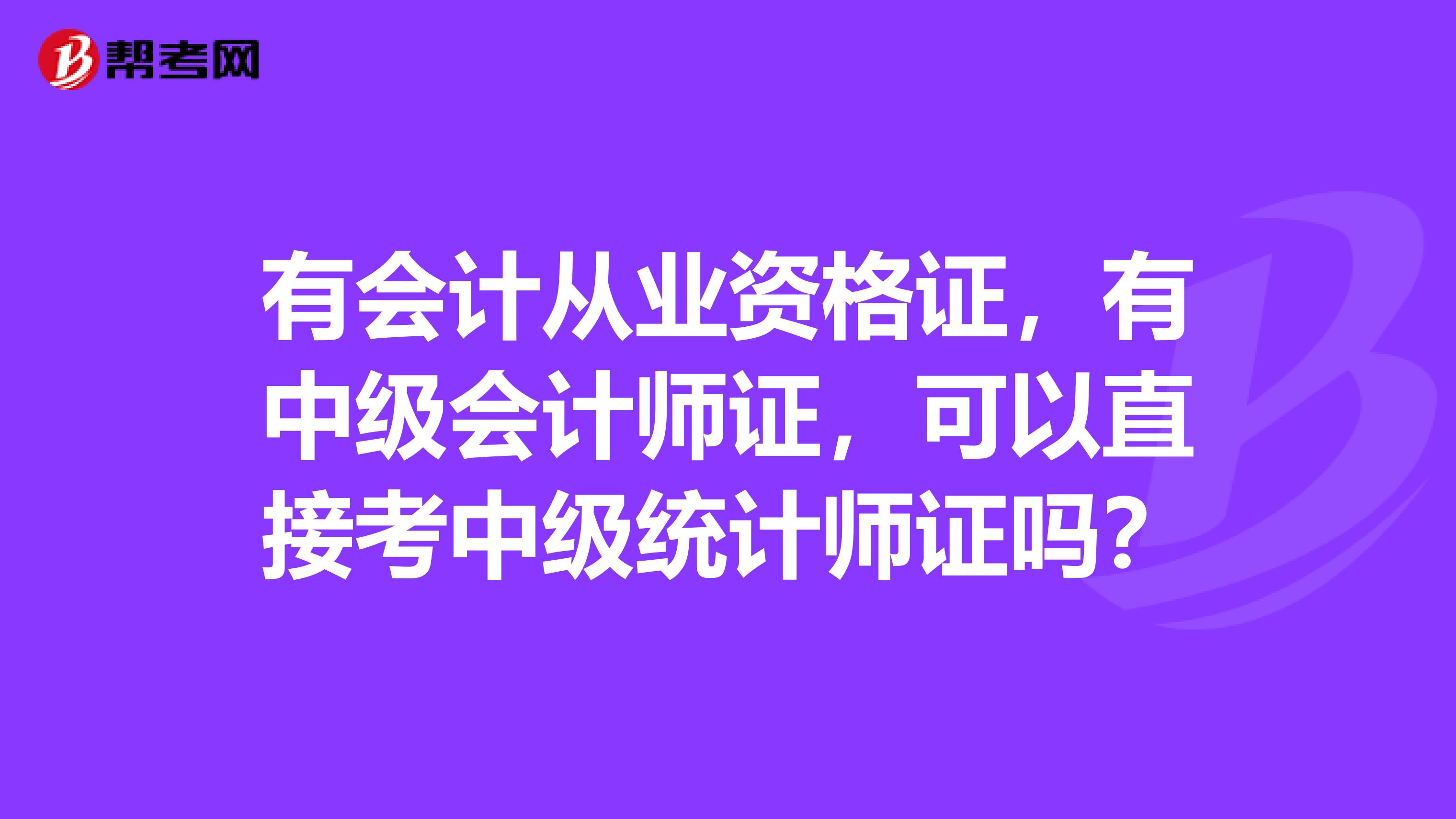有會計從業(yè)資格證，有中級會計師證，可以直接考中級統(tǒng)計師證嗎？