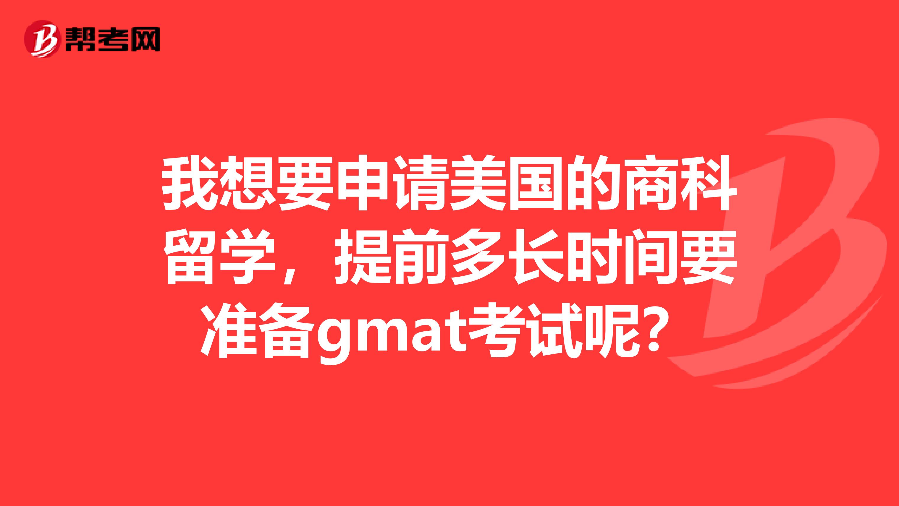 我想要申请美国的商科留学，提前多长时间要准备gmat考试呢？