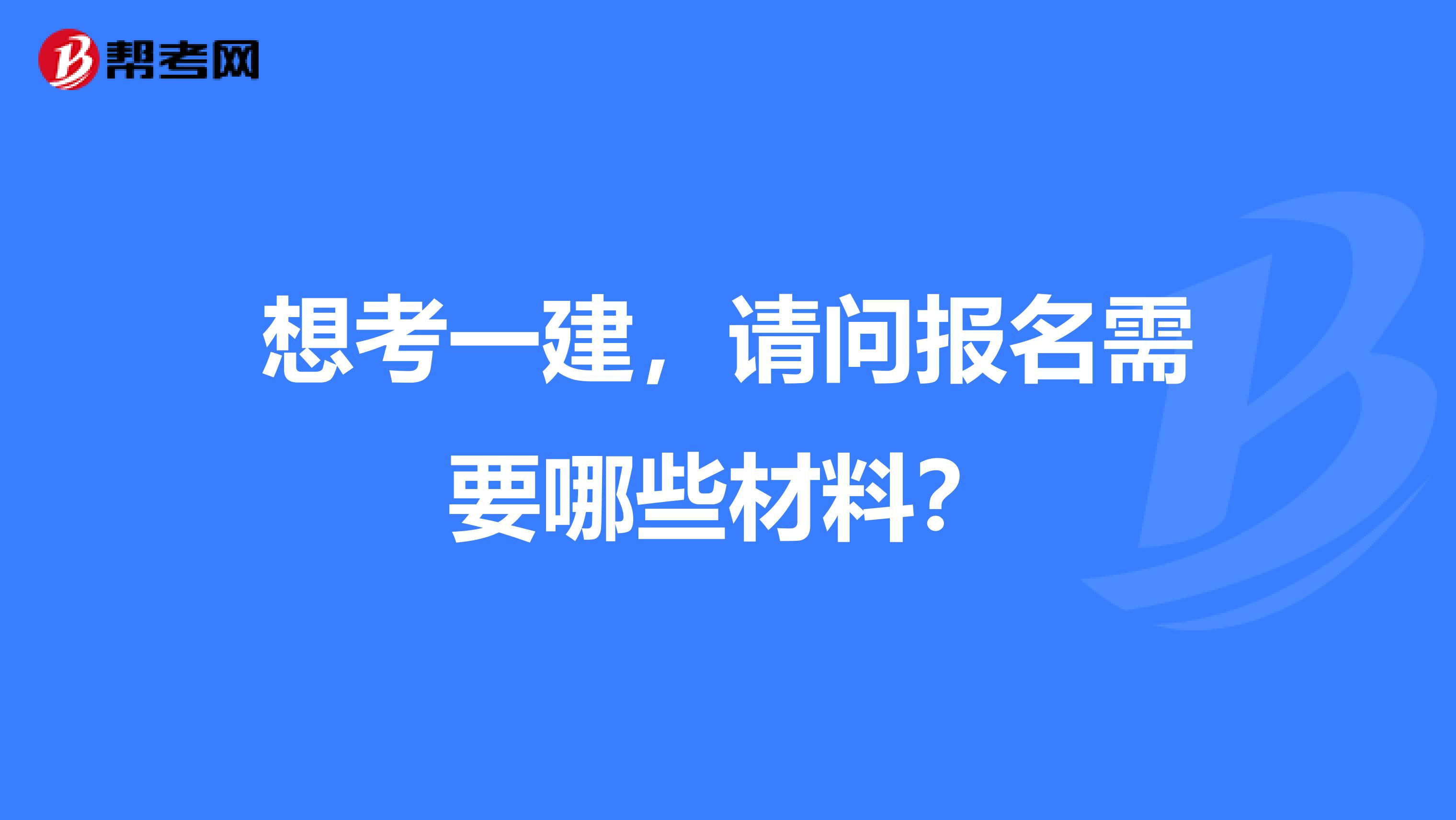 想考一建，请问报名需要哪些材料？