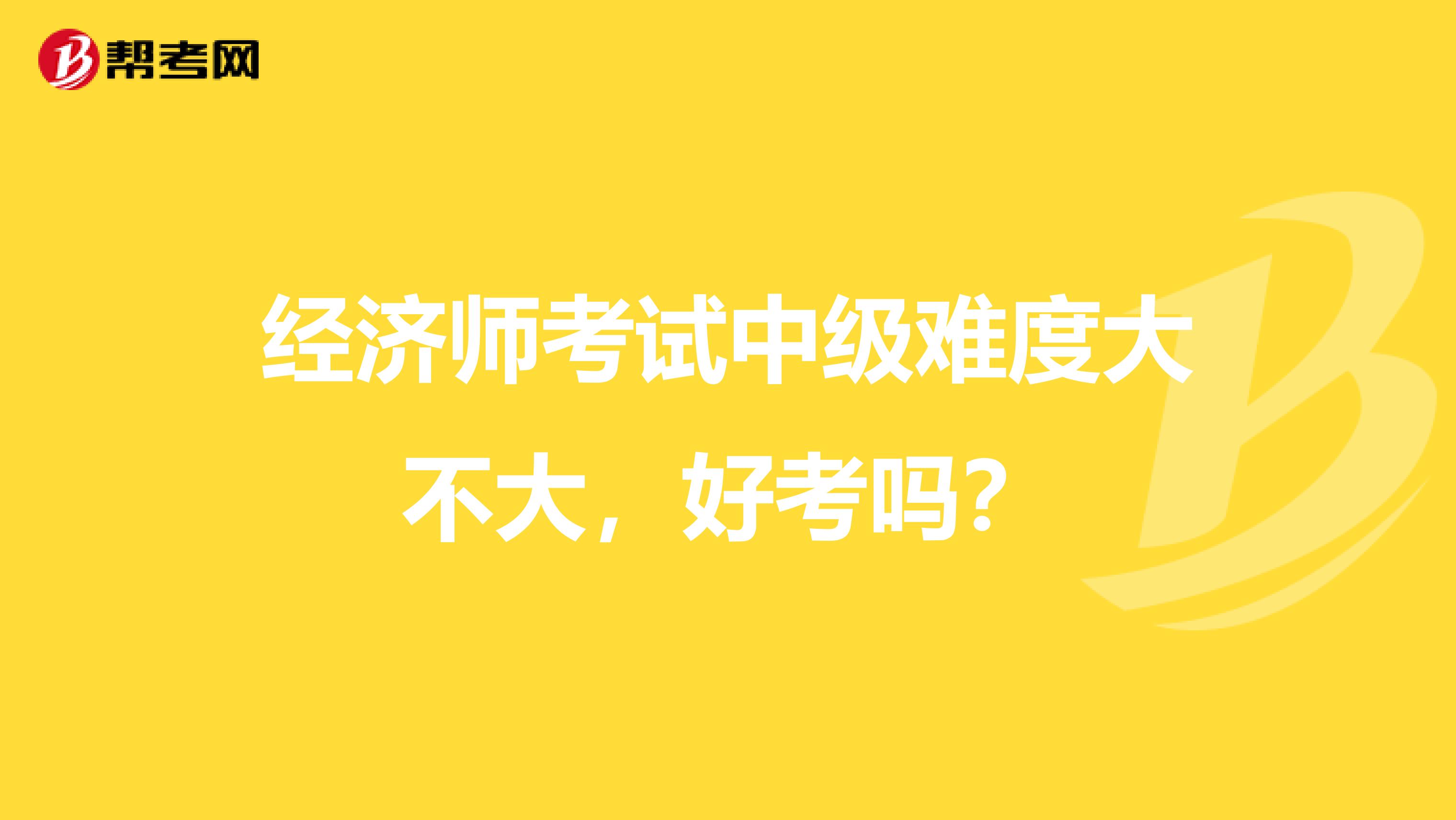 经济师考试中级难度大不大,好考吗?
