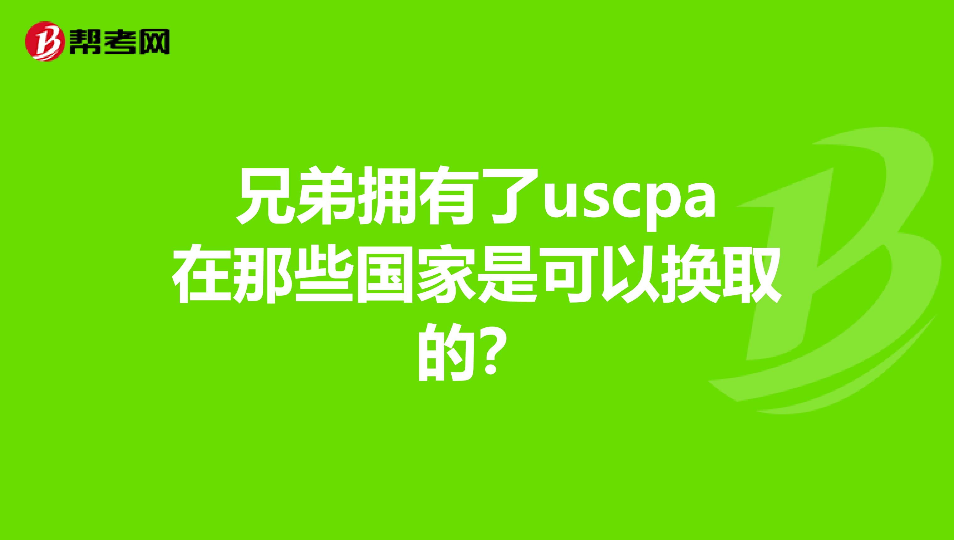 兄弟拥有了uscpa在那些国家是可以换取的?