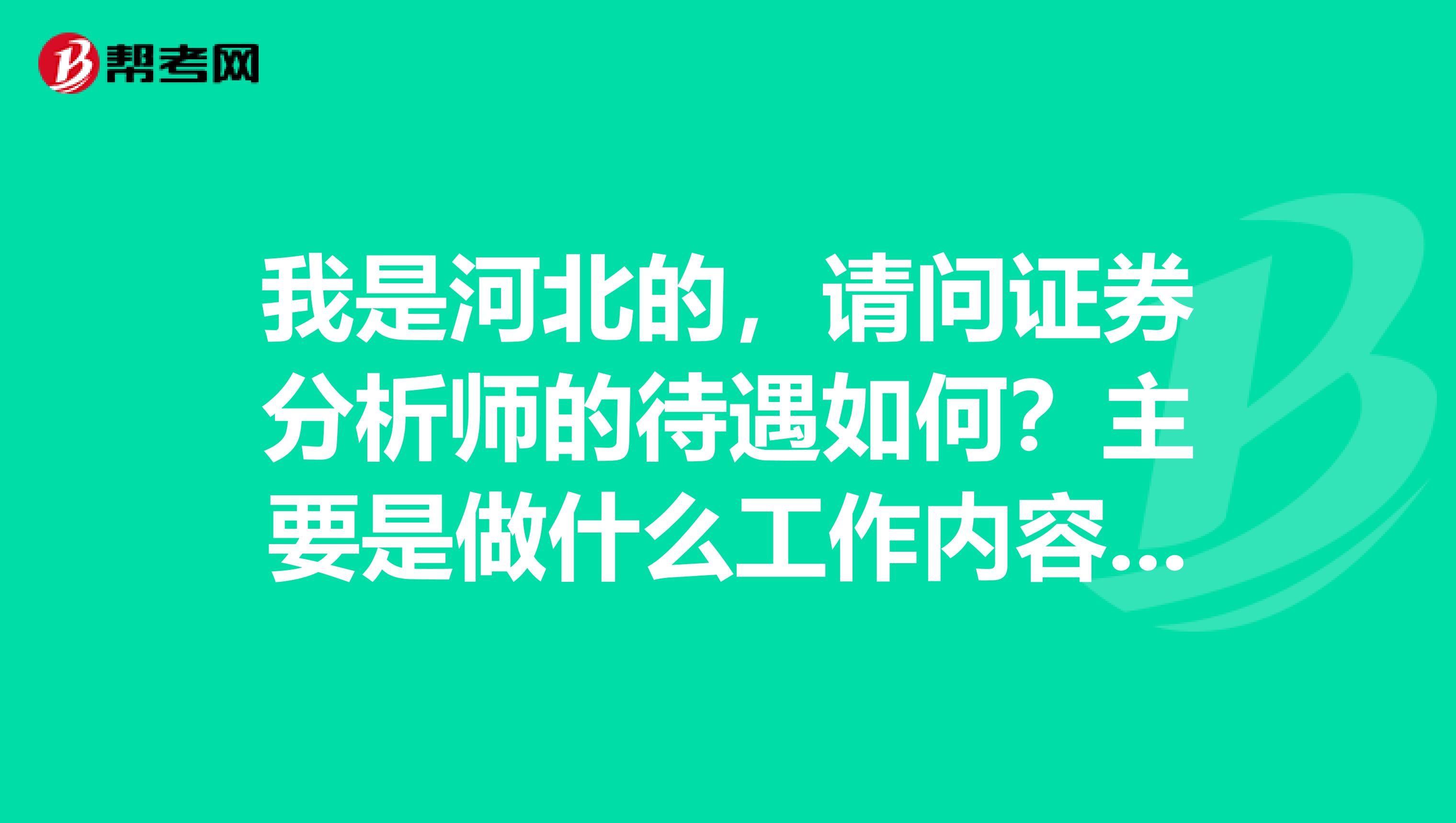 我是河北的，请问证券分析师的待遇如何？主要是做什么工作内容呢？