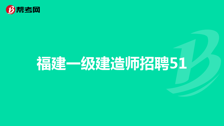 福建一级建造师招聘51