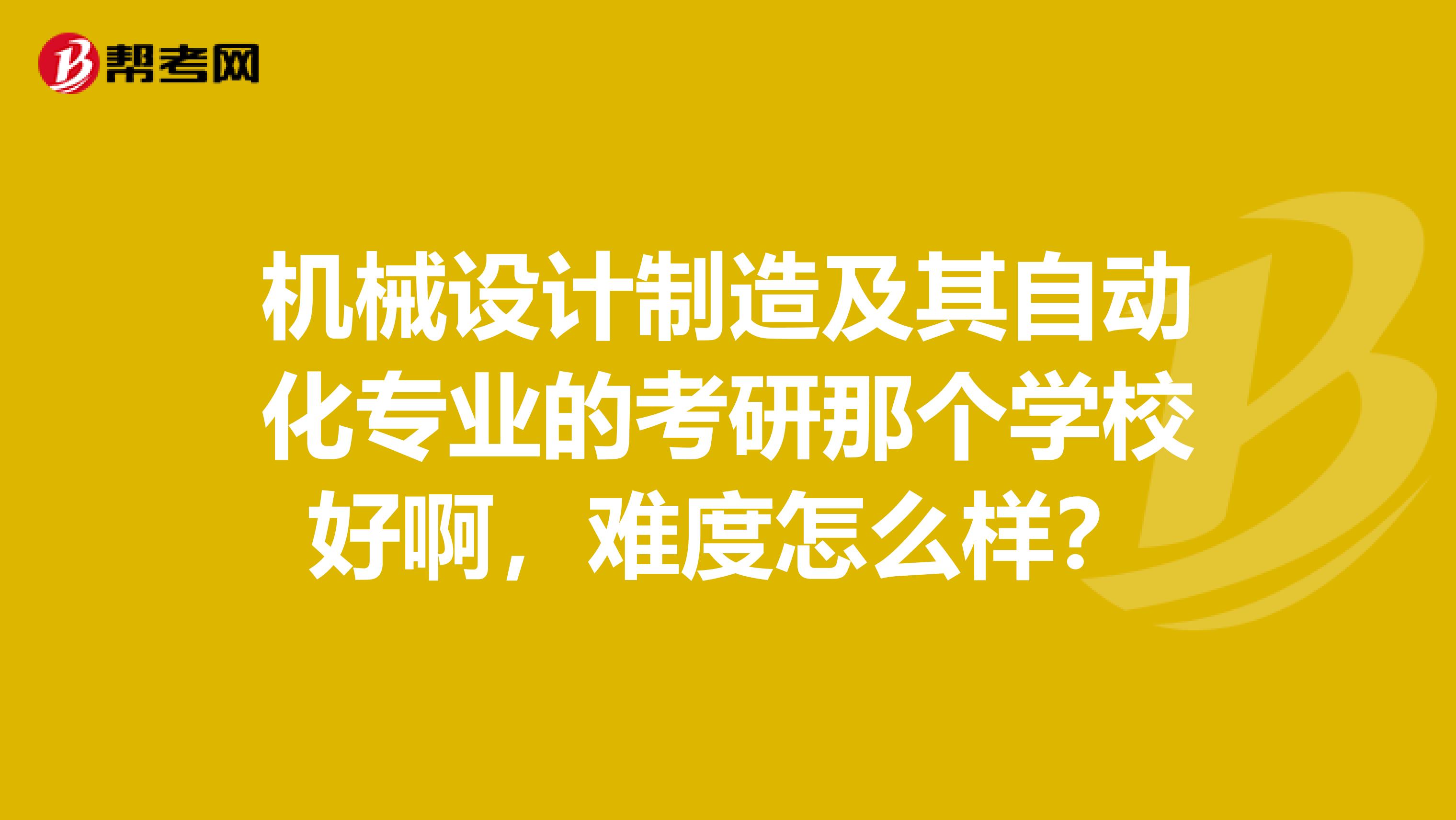 机械设计制造及其自动化专业的考研那个学校好啊，难度怎么样？
