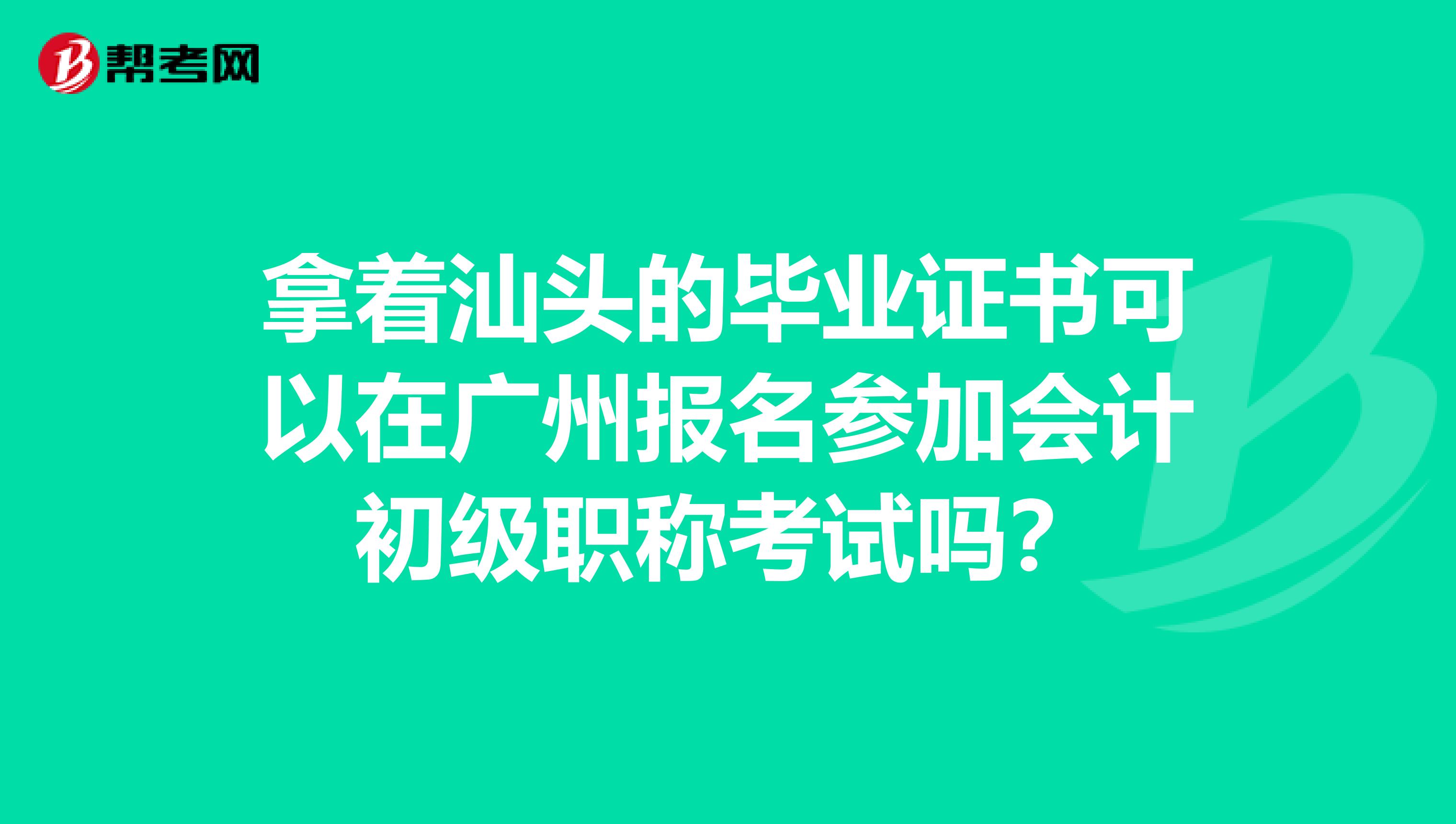 拿着汕头的毕业证书可以在广州报名参加会计初级职称考试吗?
