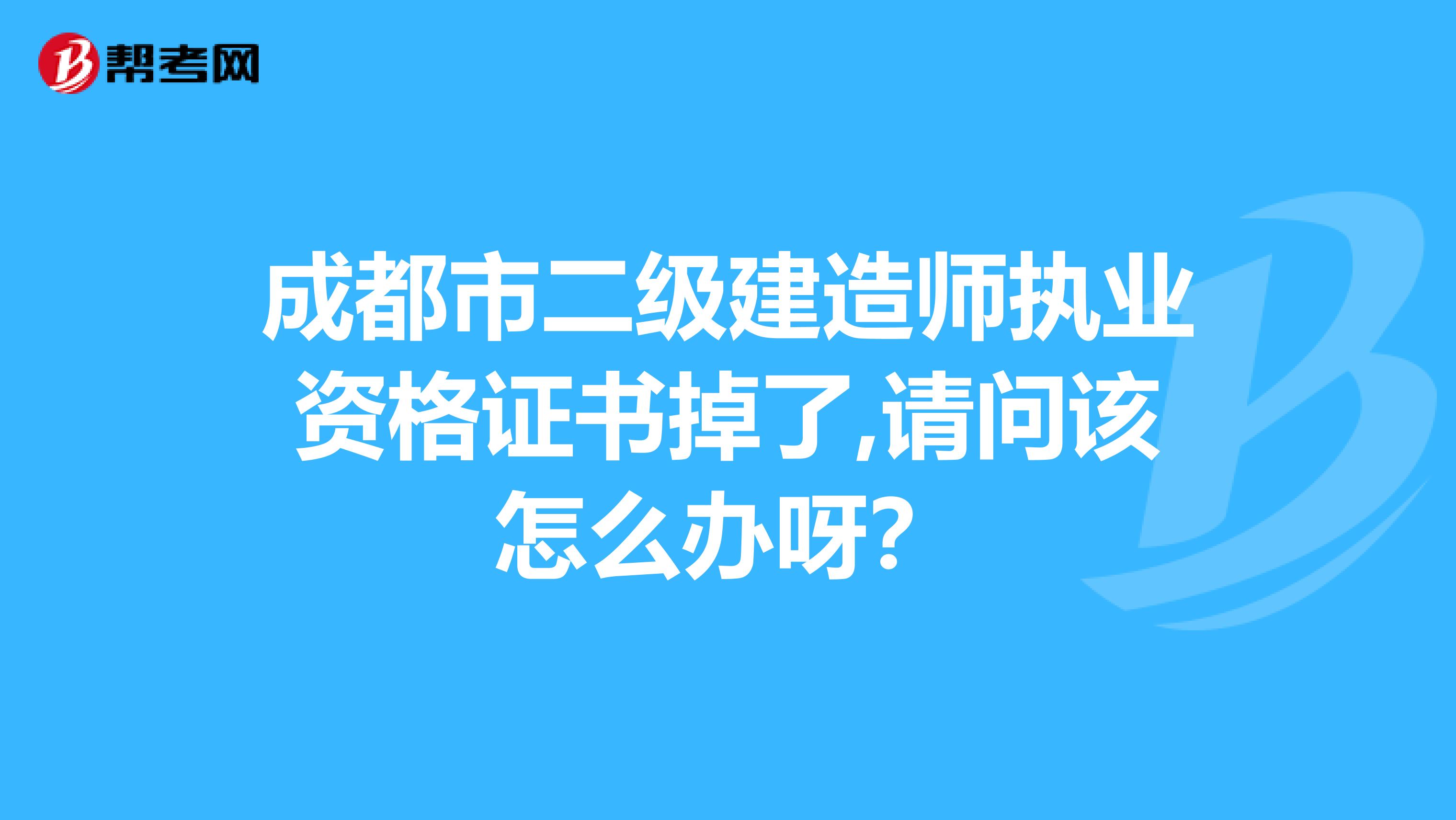 成都市二级建造师执业资格证书掉了,请问该怎么办呀？