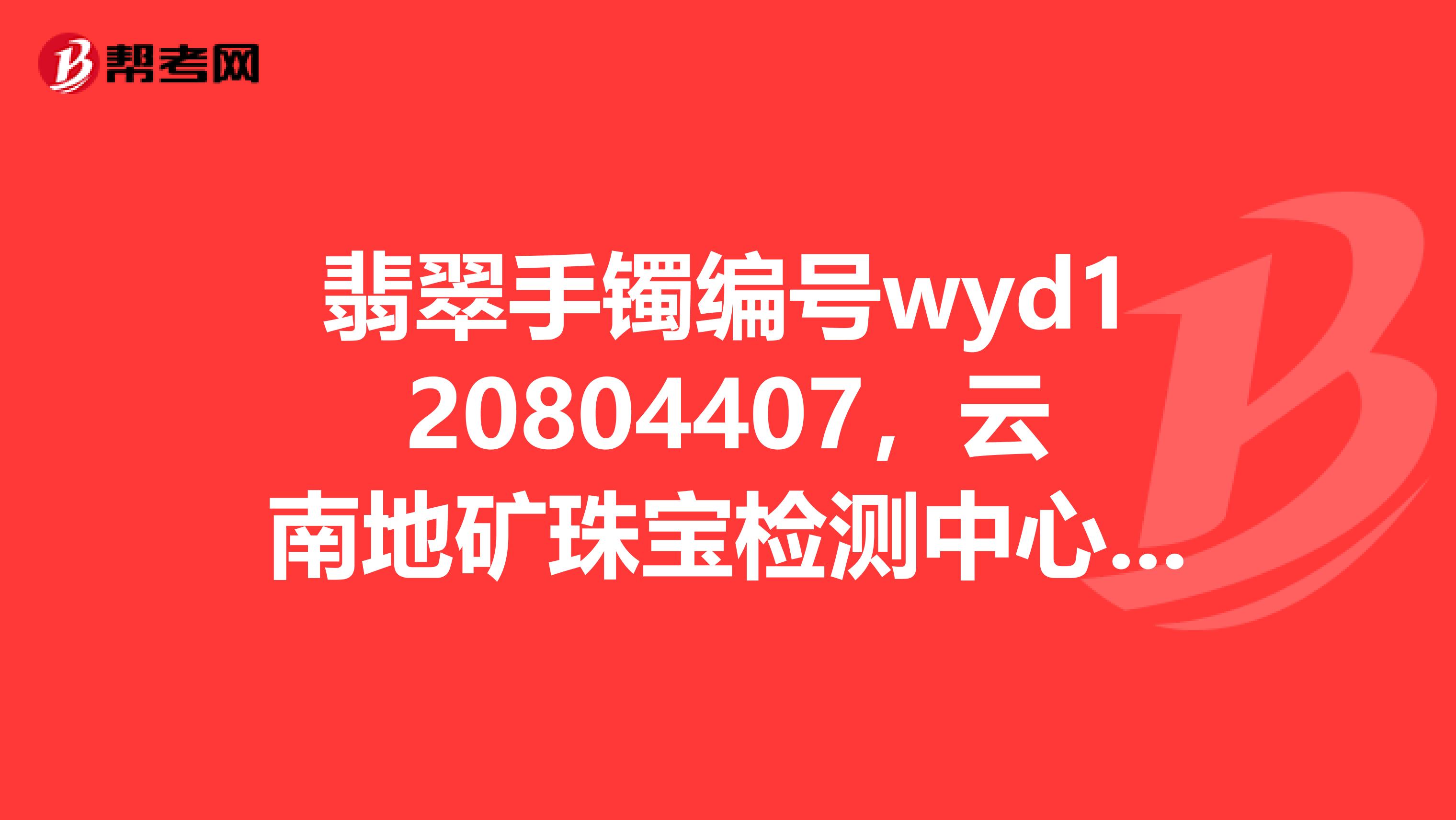 翡翠手镯编号wyd120804407，云南地矿珠宝检测中心帮看一下价格和品质