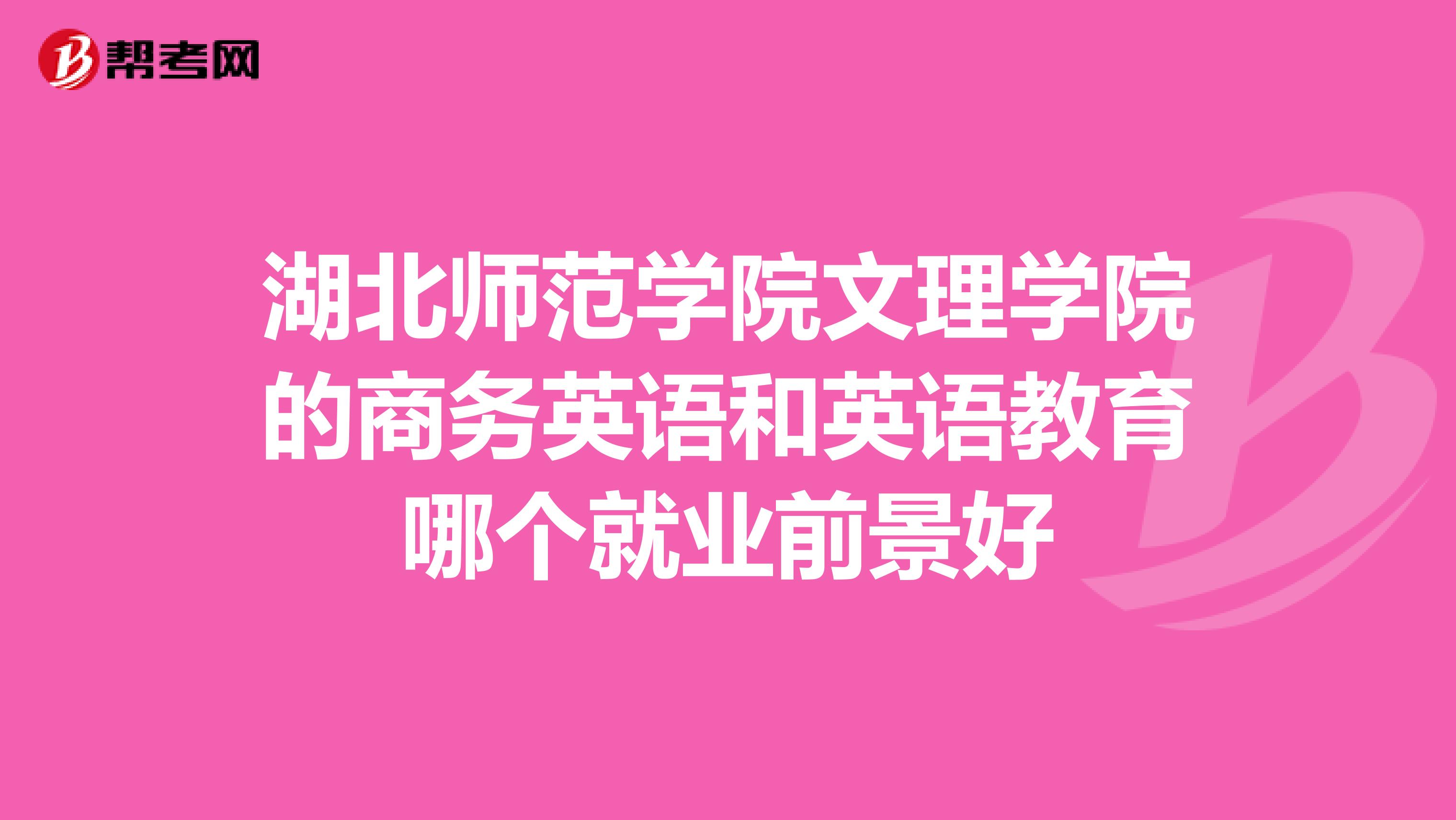 湖北师范学院文理学院的商务英语和英语教育哪个就业前景好