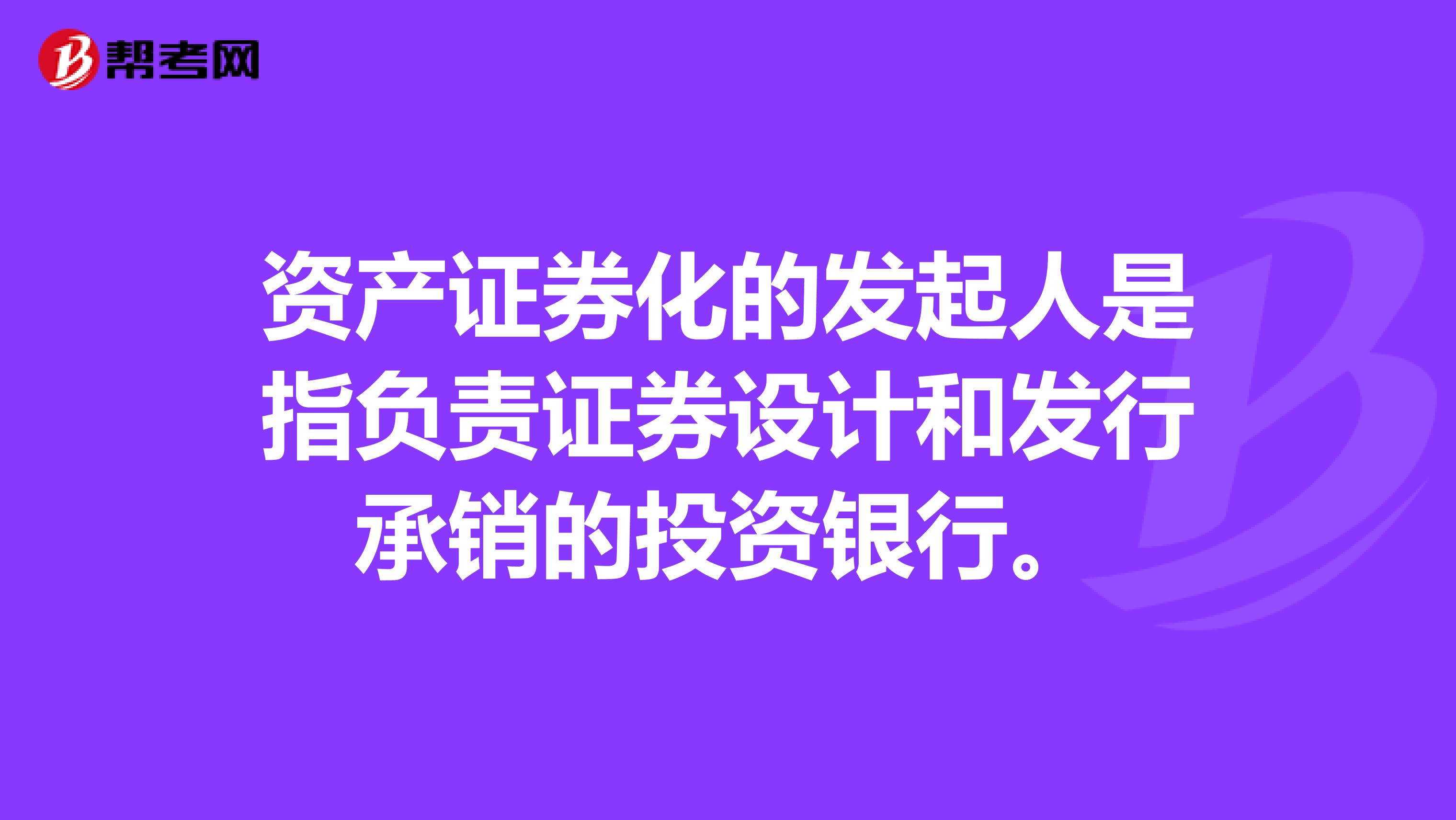 资产证券化的发起人是指负责证券设计和发行承销的投资银行。