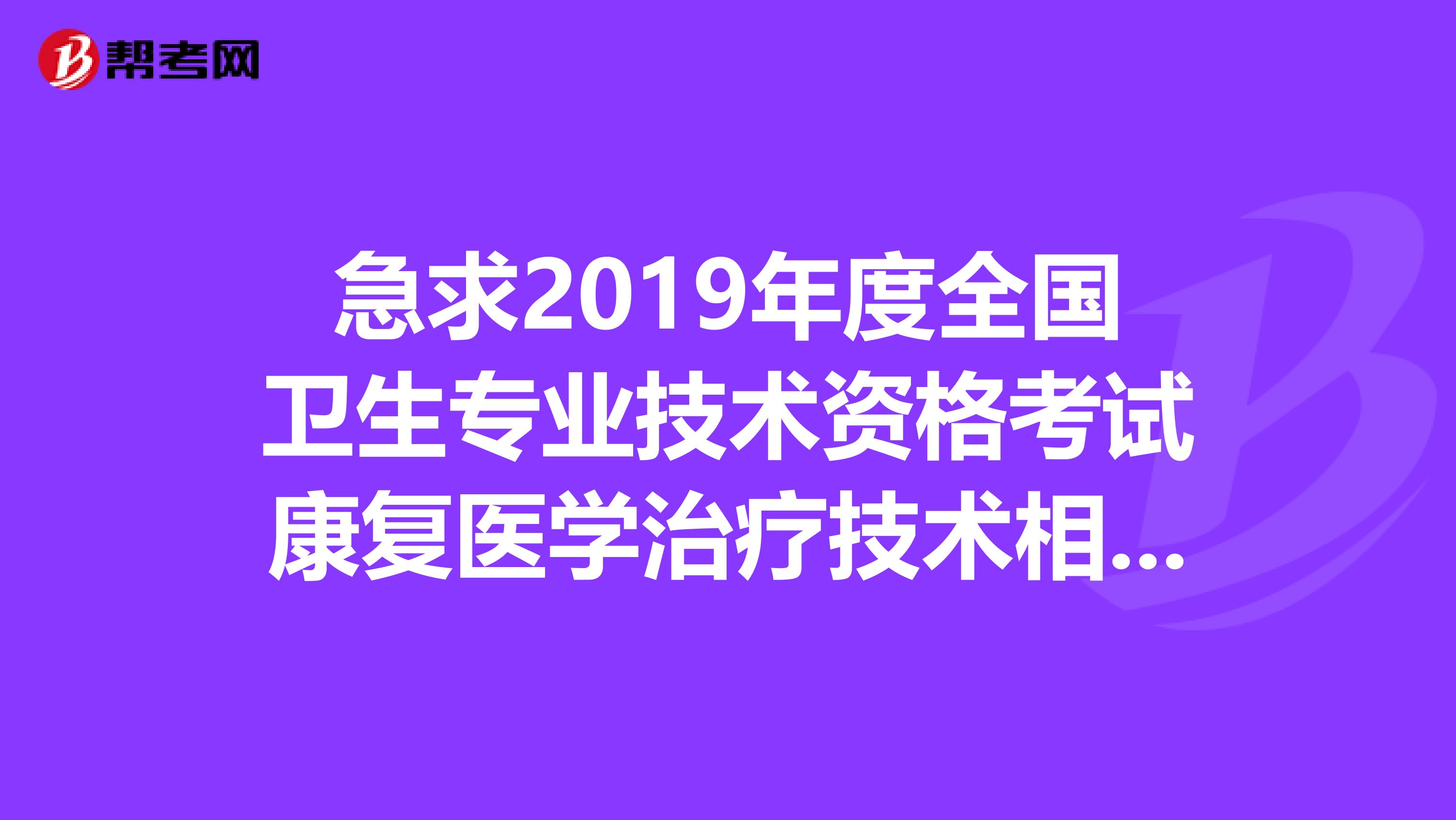 急求2019年度全国卫生专业技术资格考试康复医学治疗技术相关专业知识的考试题