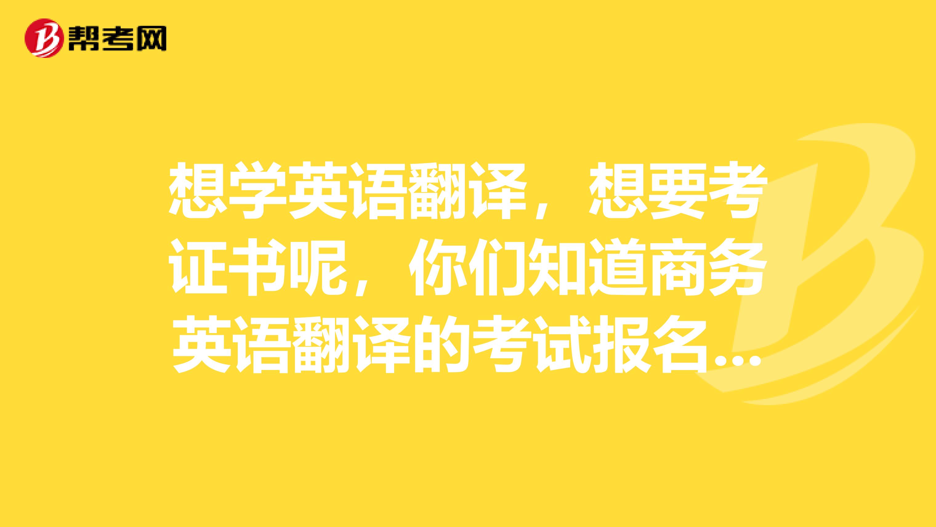 想學(xué)英語翻譯，想要考證書呢，你們知道商務(wù)英語翻譯的考試報名條件是什么呢？