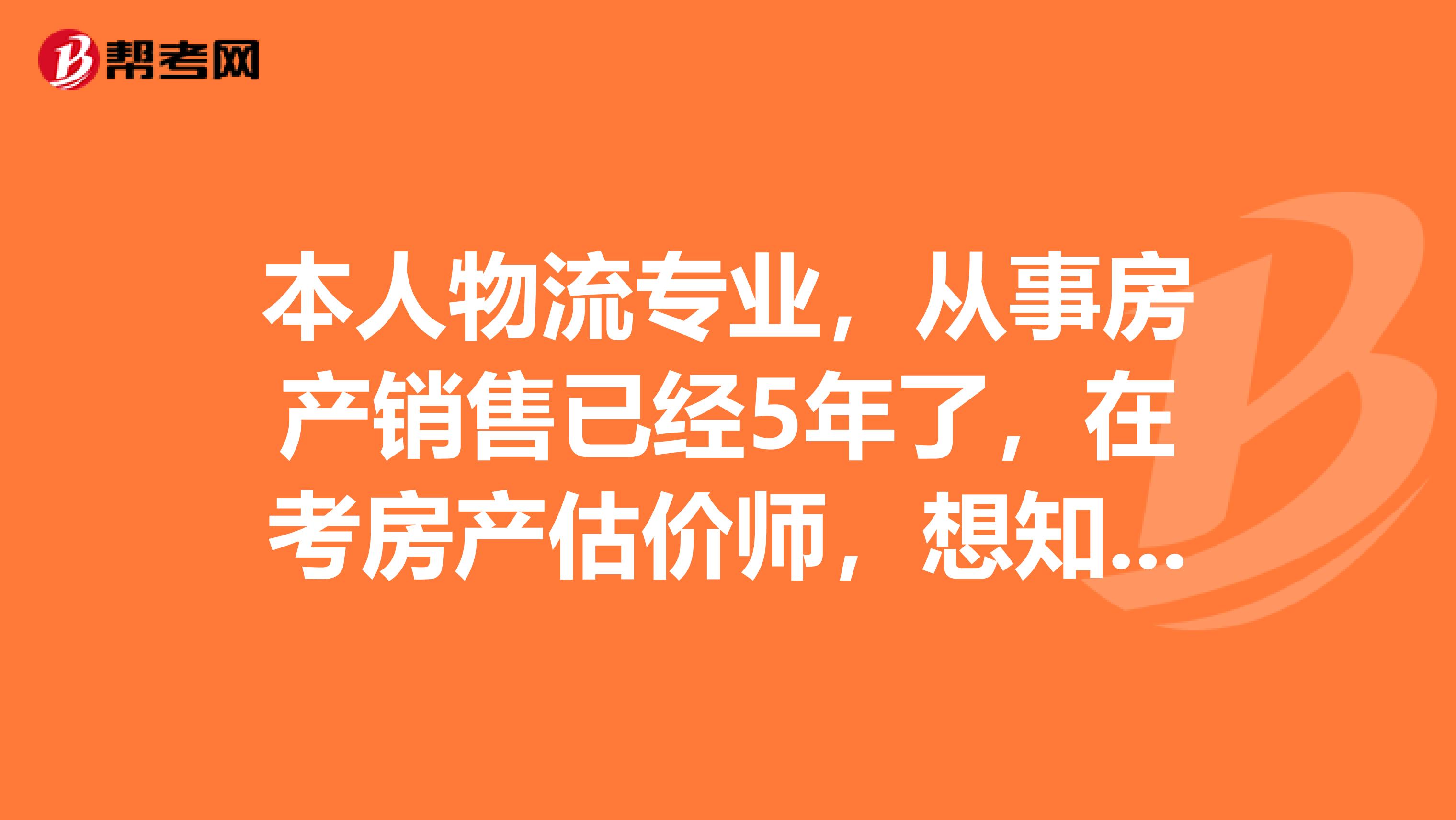 本人物流专业，从事房产销售已经5年了，在考房产估价师，想知道有效的学习方法