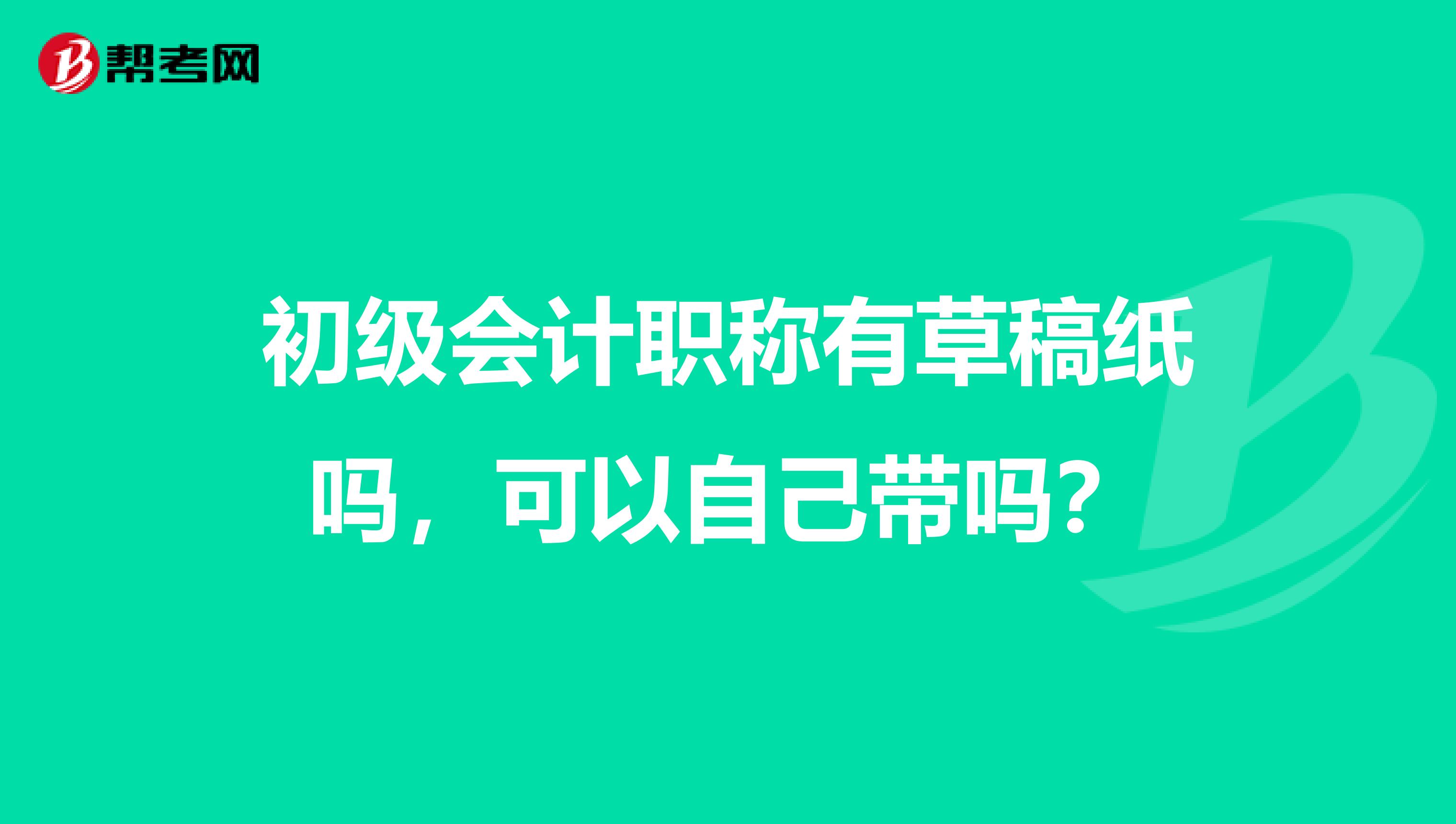 初级会计职称有草稿纸吗,可以自己带吗?