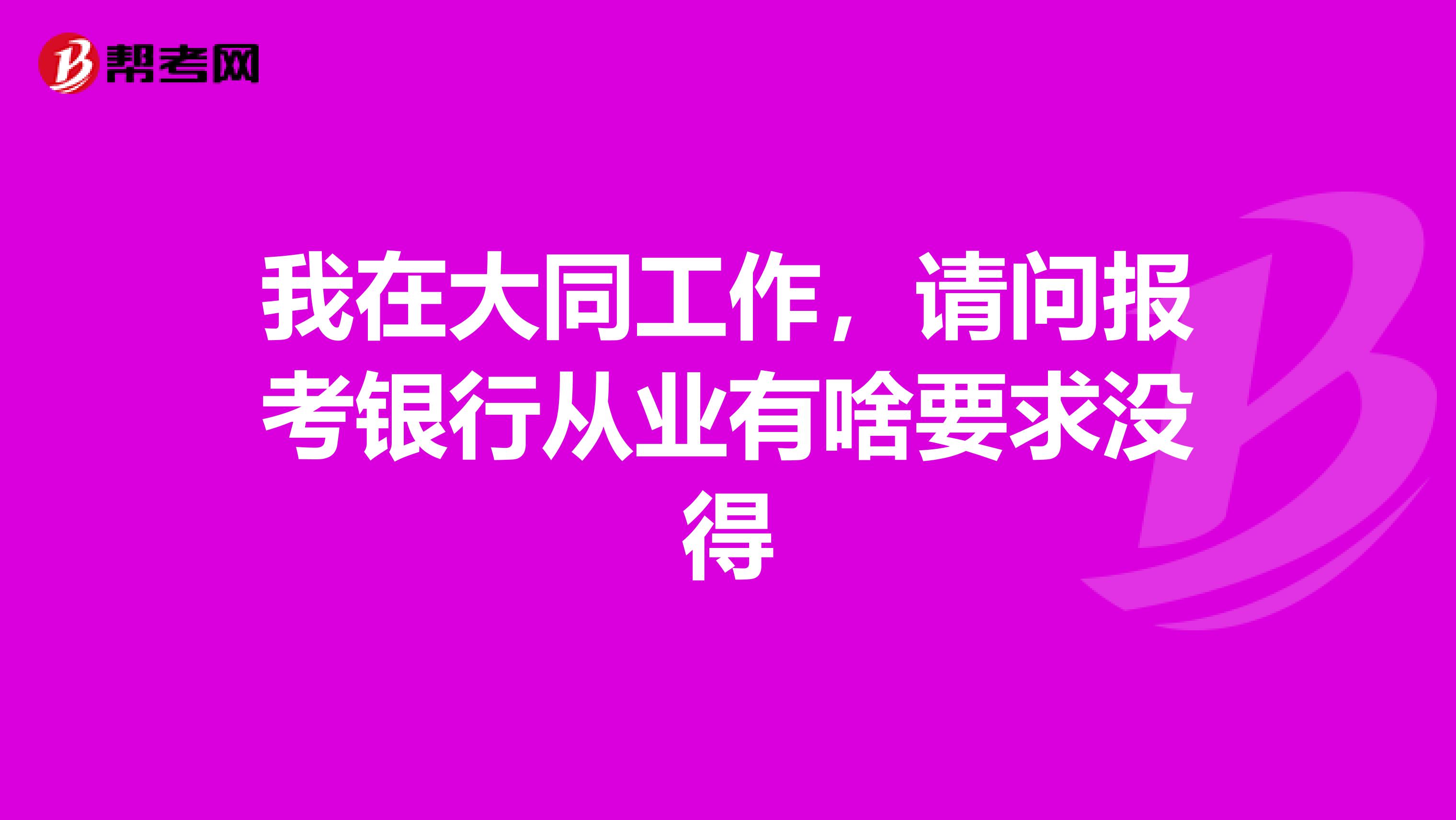 我在大同工作，请问报考银行从业有啥要求没得
