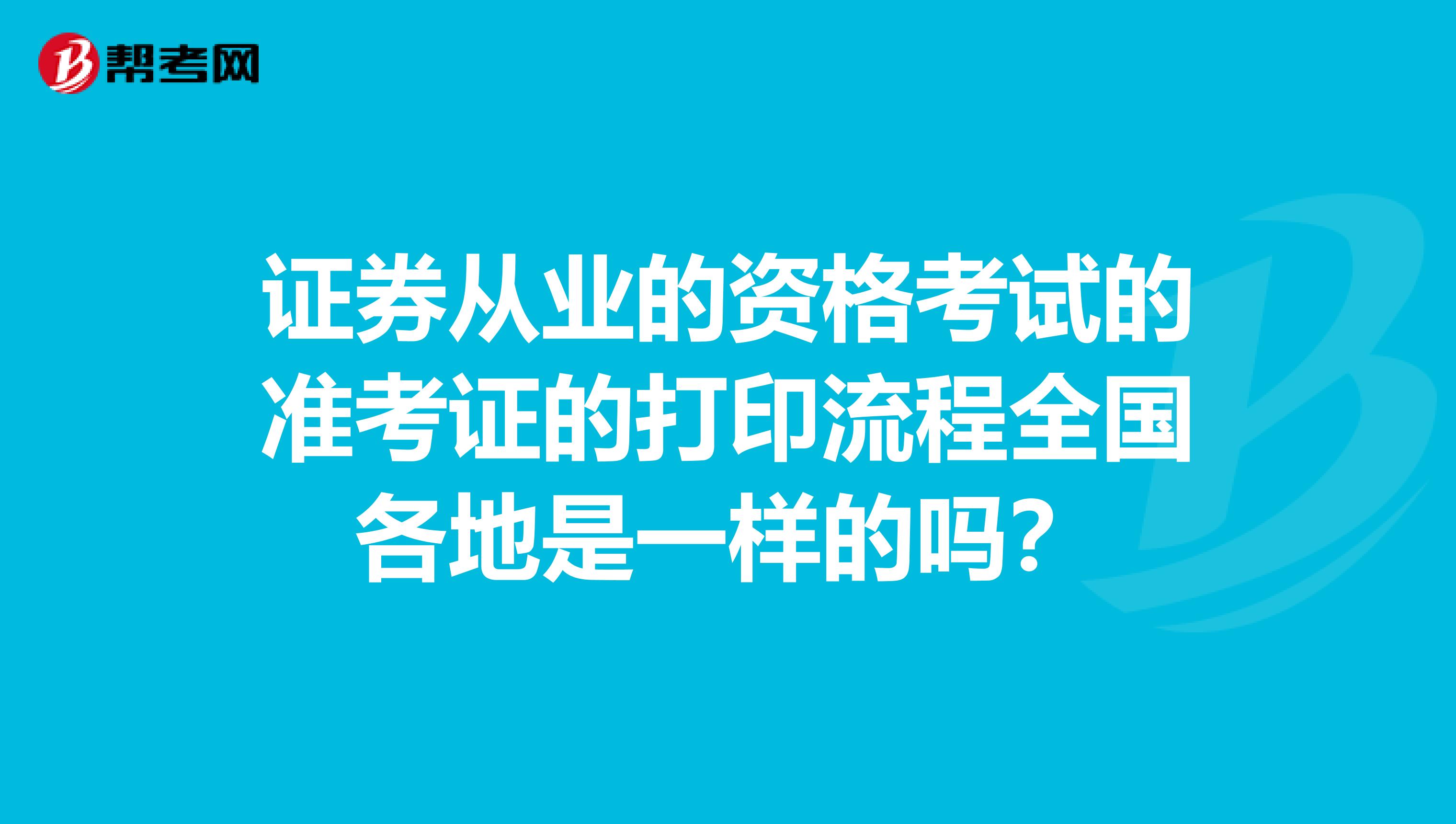 證券從業(yè)的資格考試的準(zhǔn)考證的打印流程全國各地是一樣的嗎？