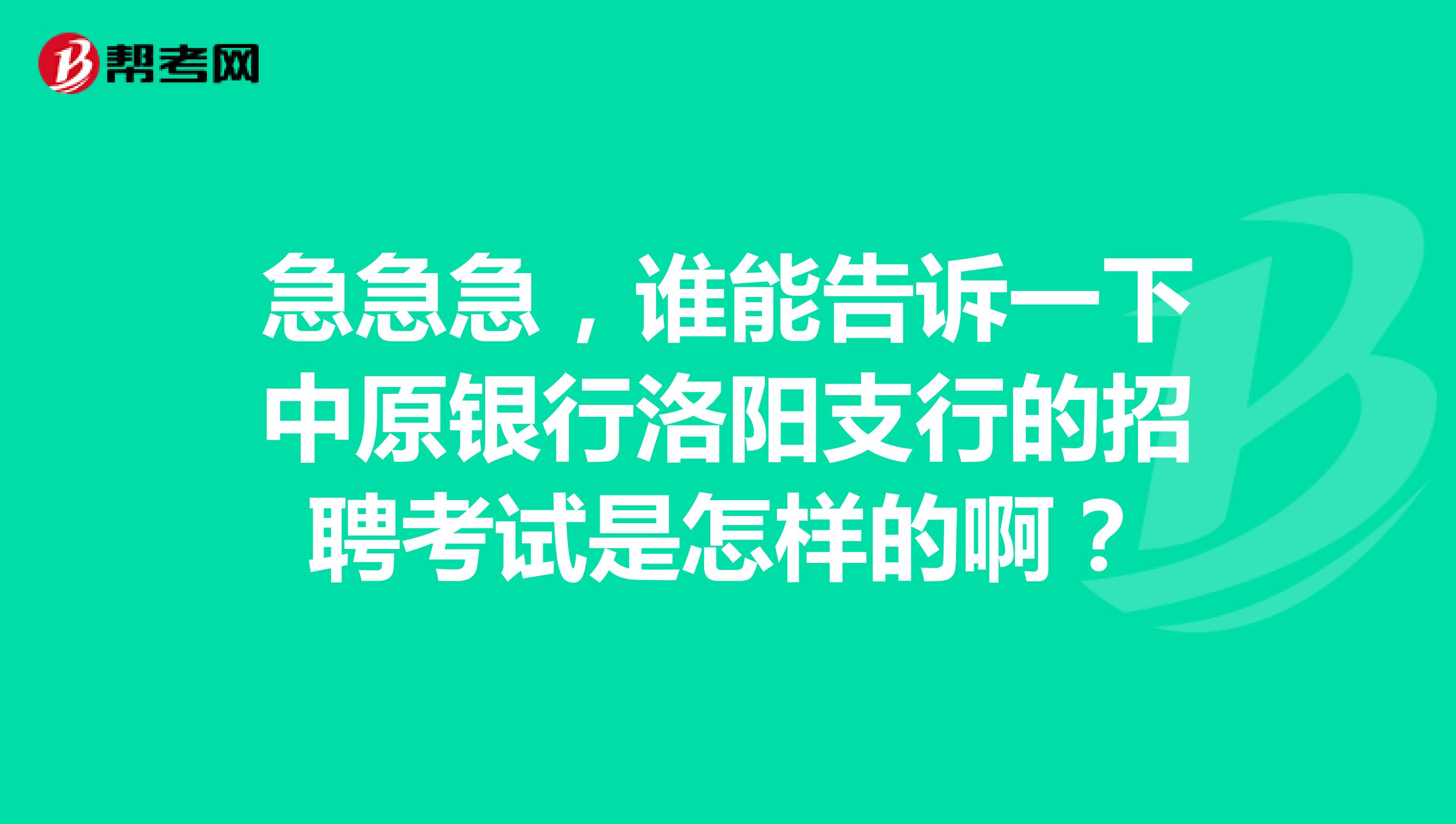 急急急，谁能告诉一下中原银行洛阳支行的招聘考试是怎样的啊？