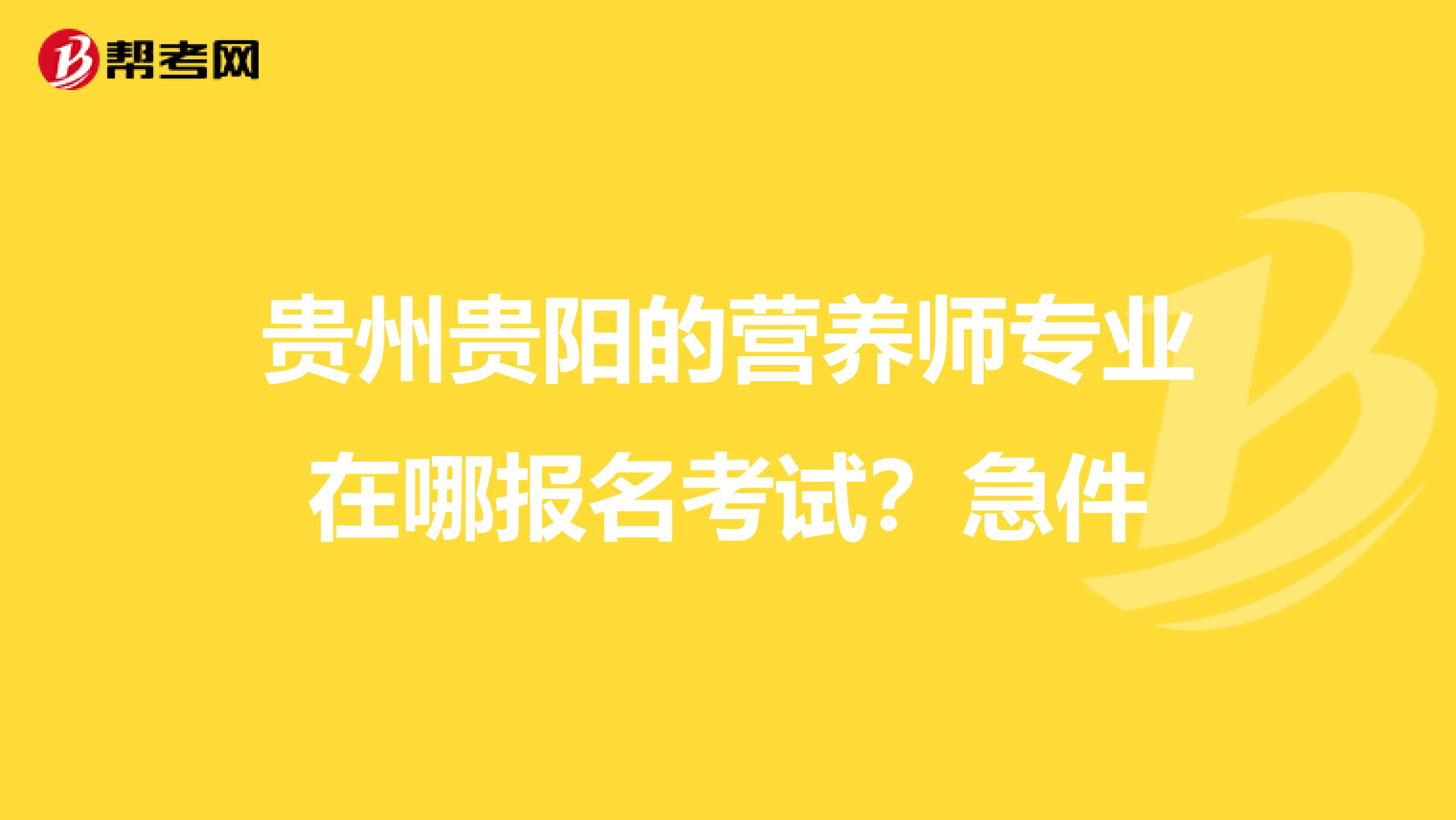 贵州贵阳的营养师专业在哪报名考试?急件