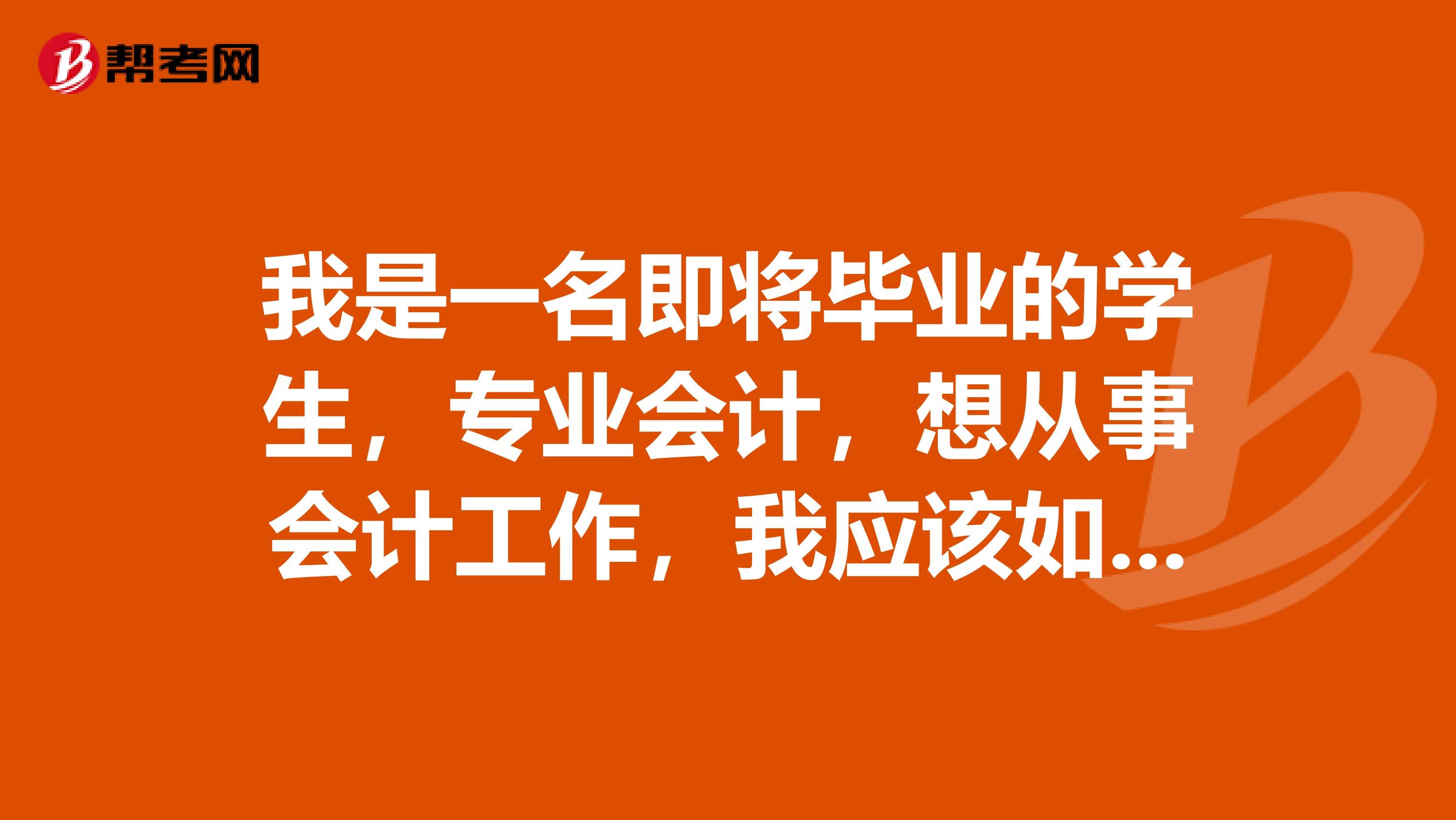 我是一名即将毕业的学生，专业会计，想从事会计工作，我应该如何准备收集有关资料，做好就业的准备