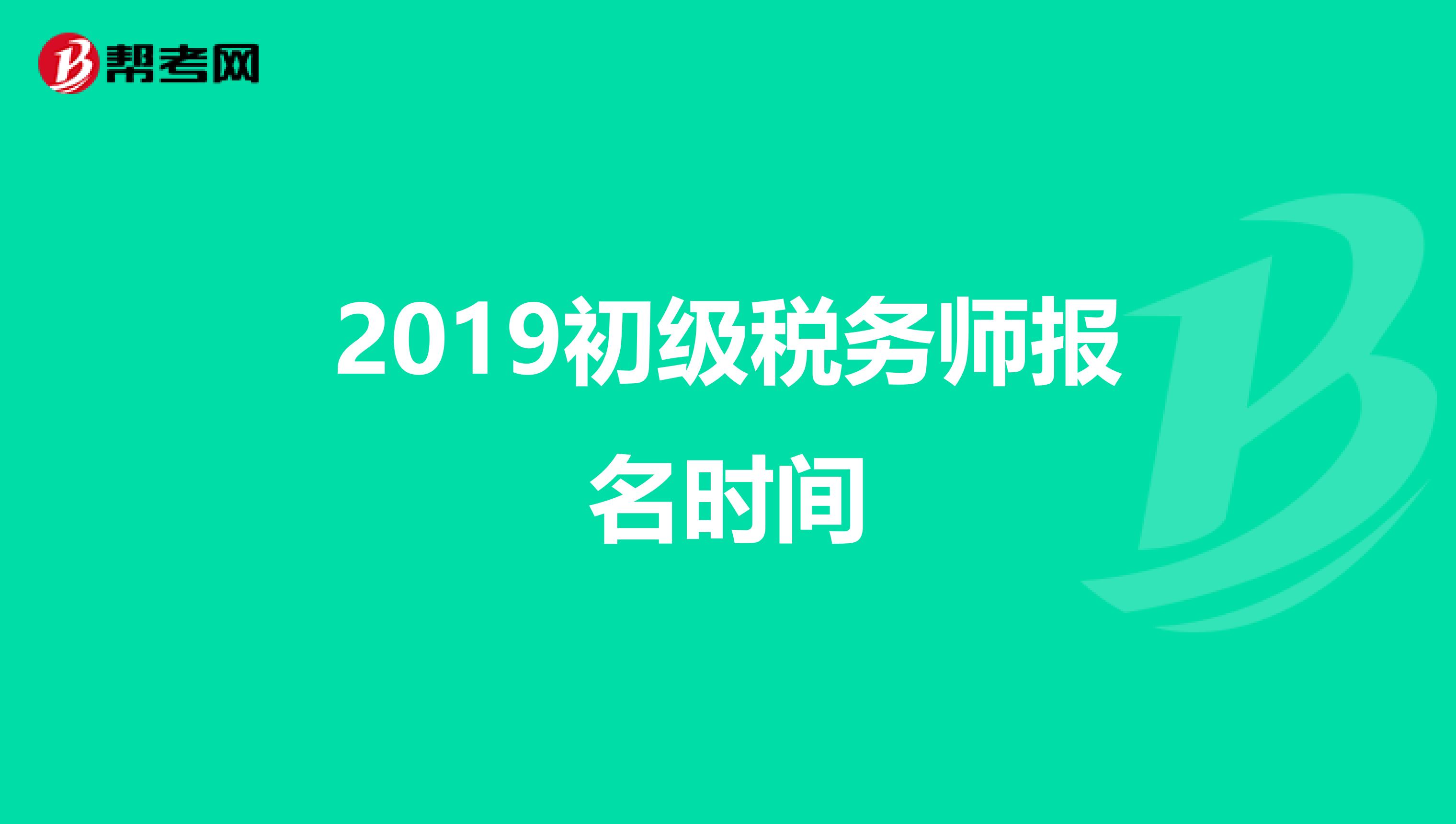 2019初級(jí)稅務(wù)師報(bào)名時(shí)間