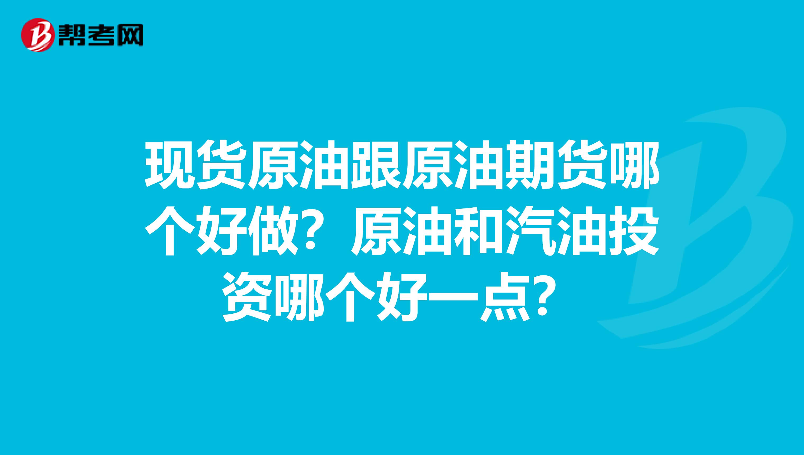 现货原油跟原油期货哪个好做？原油和汽油投资哪个好一点？