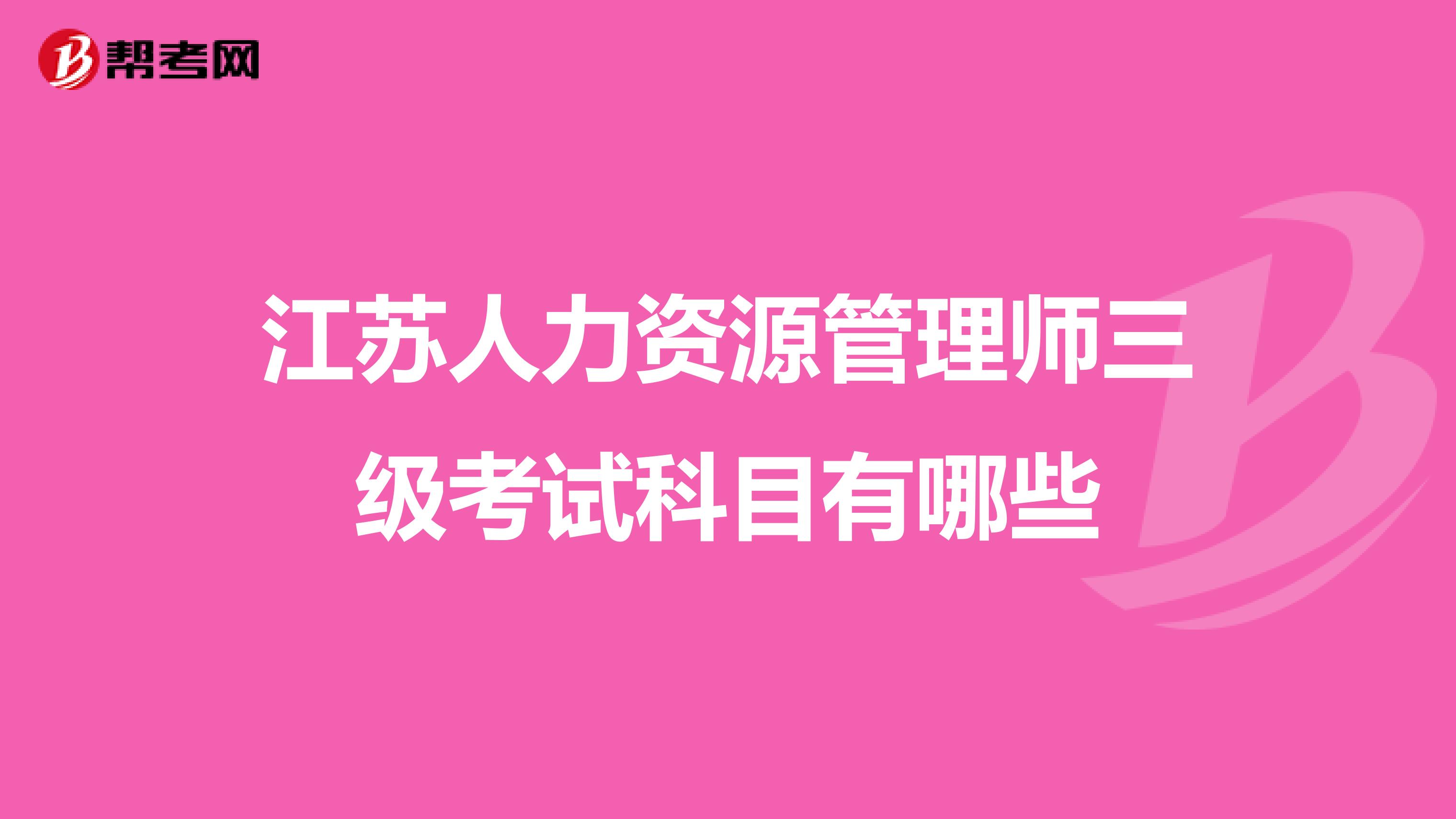 江苏人力资源管理师三级考试科目有哪些