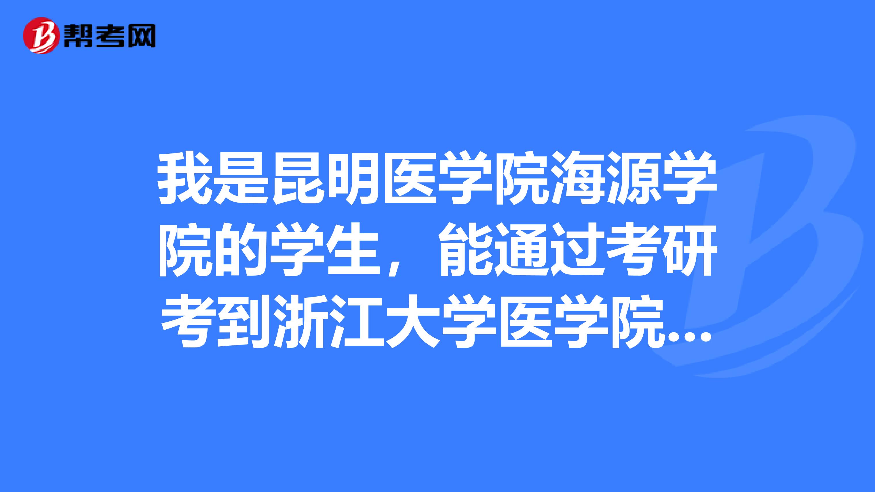 我是昆明醫學院海源學院的學生，能通過考研考到浙江大學醫學院嗎？