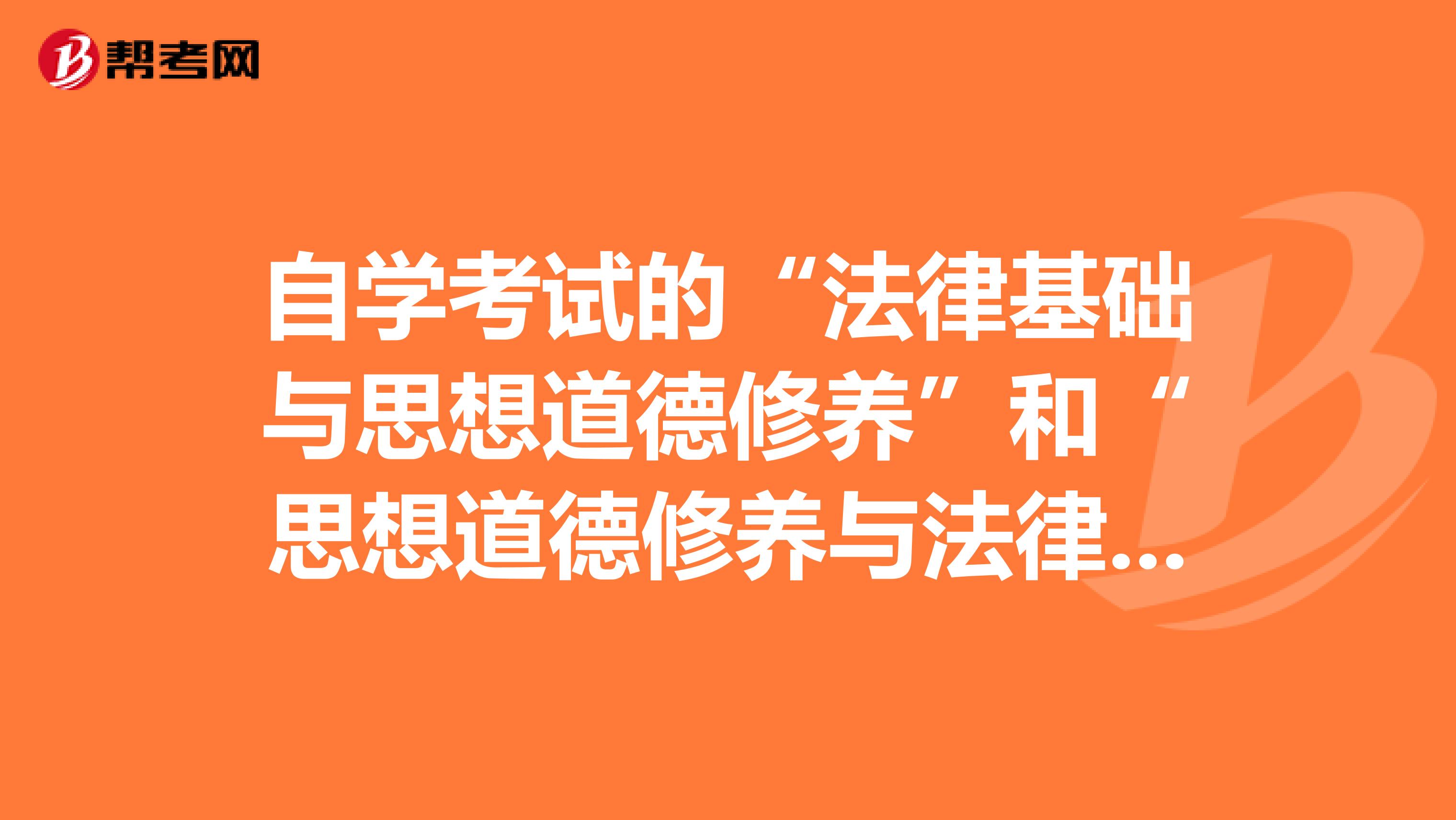 自学考试的“法律基础与思想道德修养”和“思想道德修养与法律基础”两门课的心得和体会有吗？