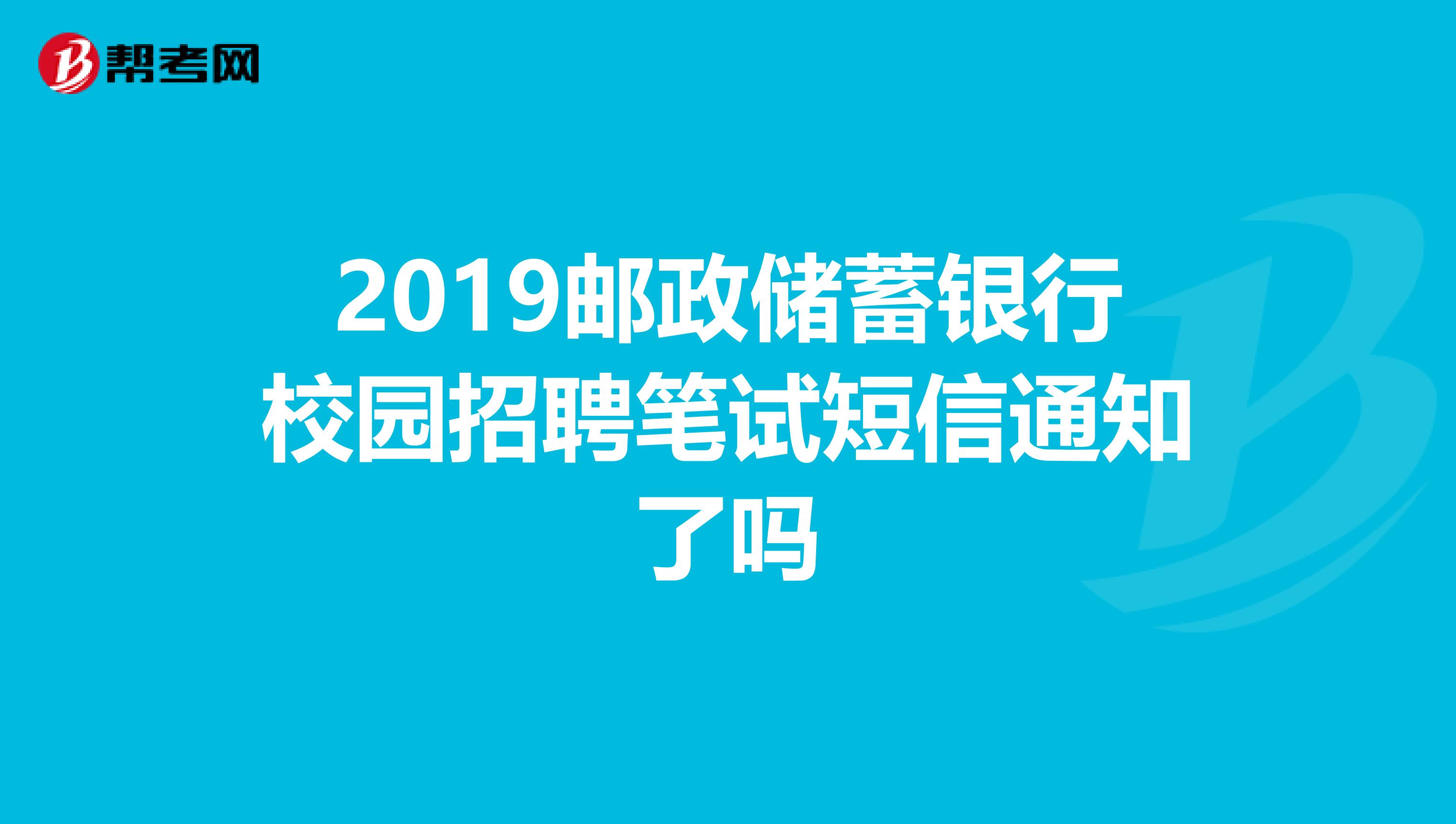 2019邮政储蓄银行校园招聘笔试短信通知了吗