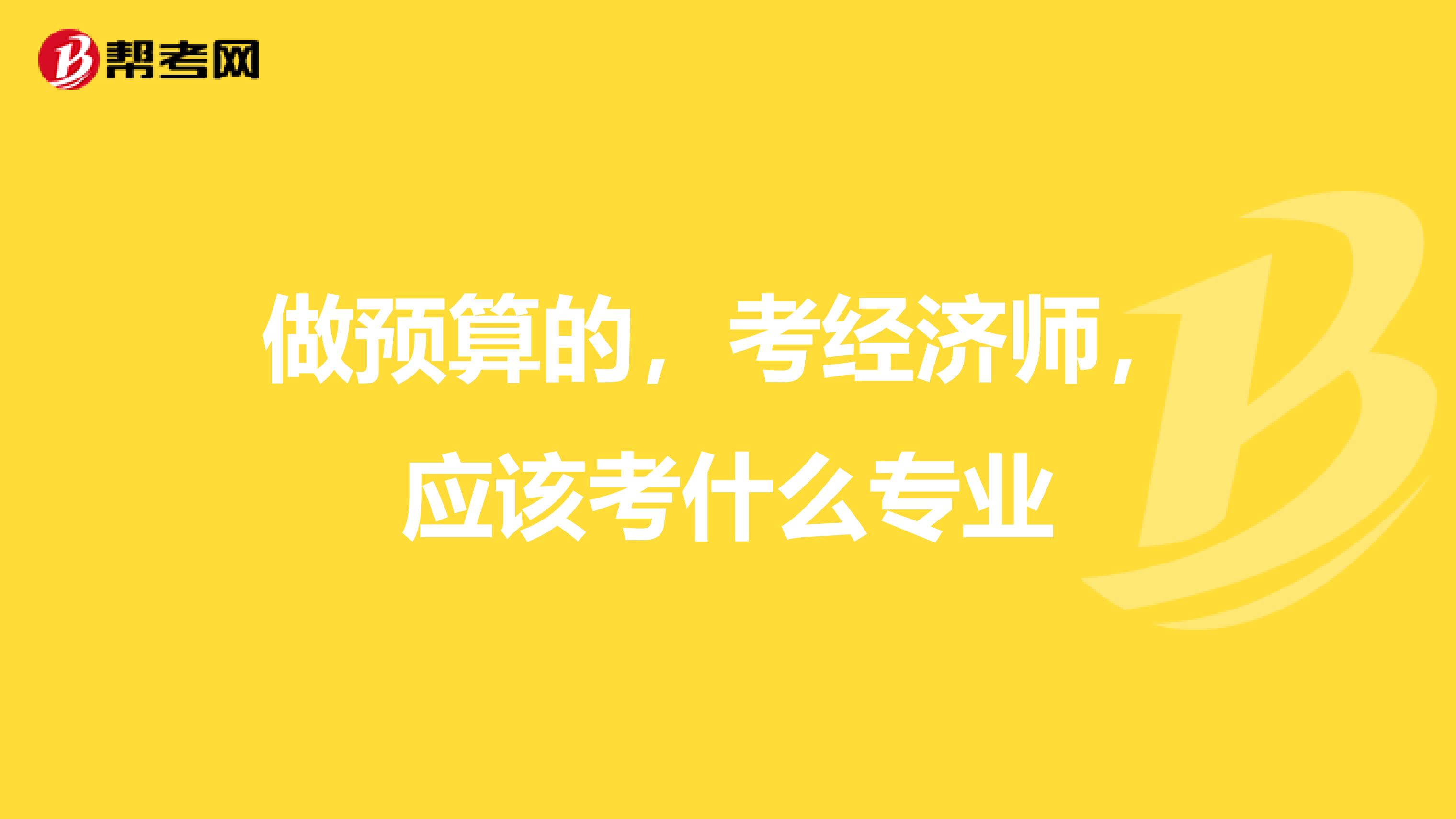 做预算的,考经济师,应该考什么专业
