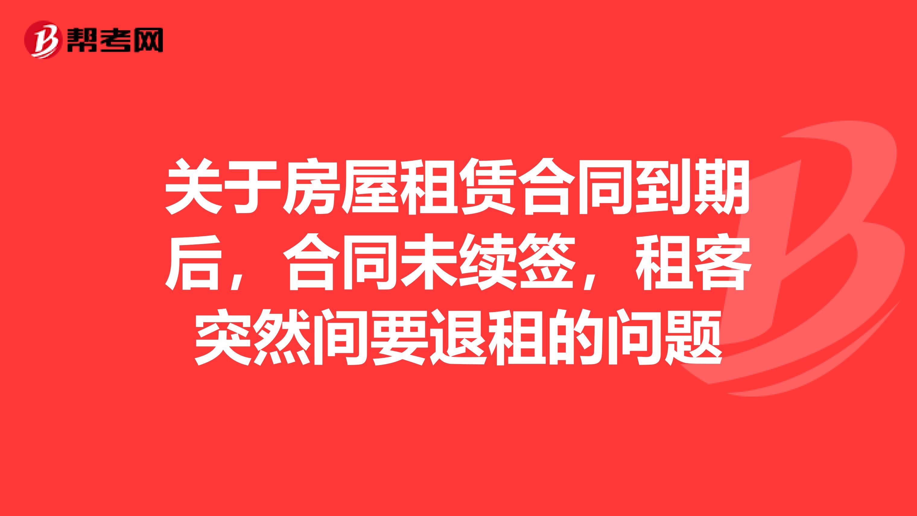 关于房屋租赁合同到期后，合同未续签，租客突然间要退租的问题