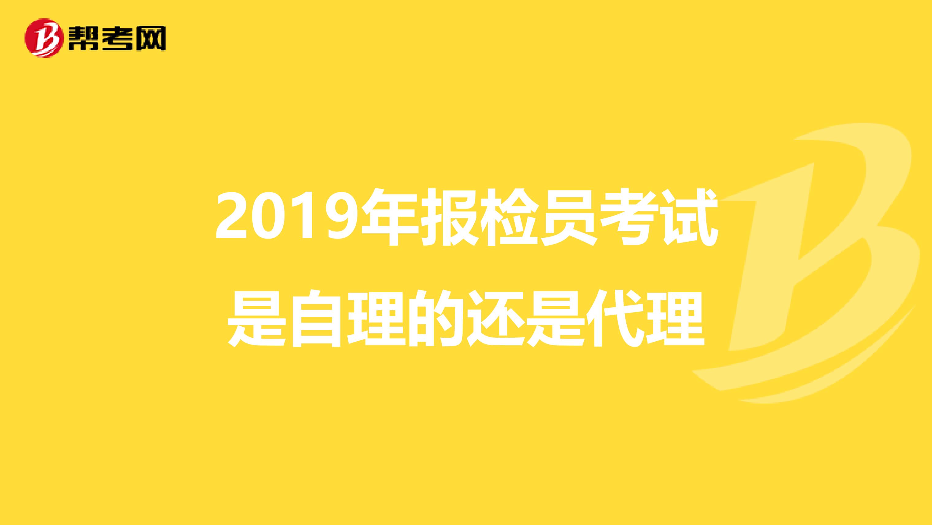 2019年报检员考试是自理的还是代理