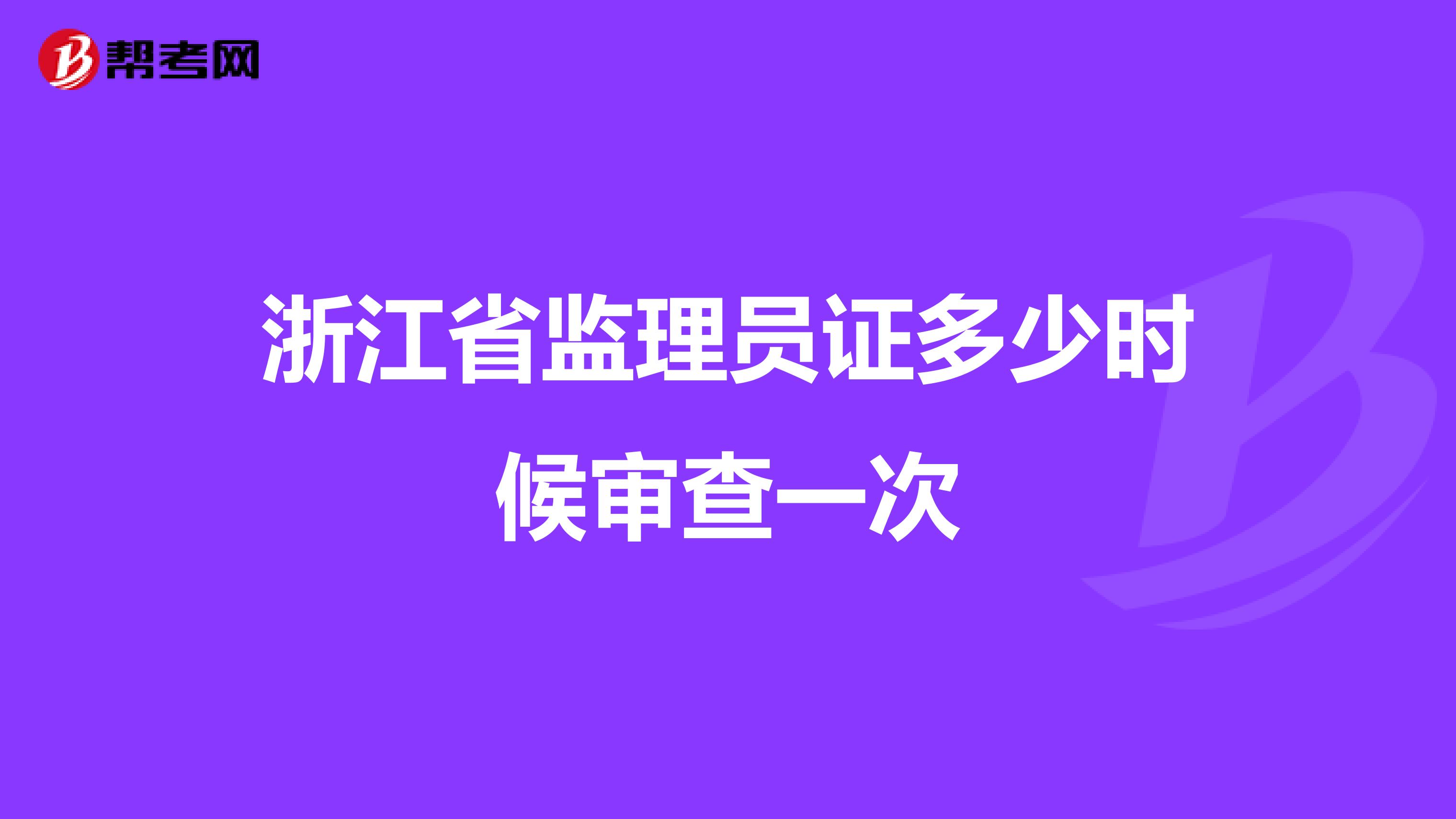 浙江省监理员证多少时候审查一次