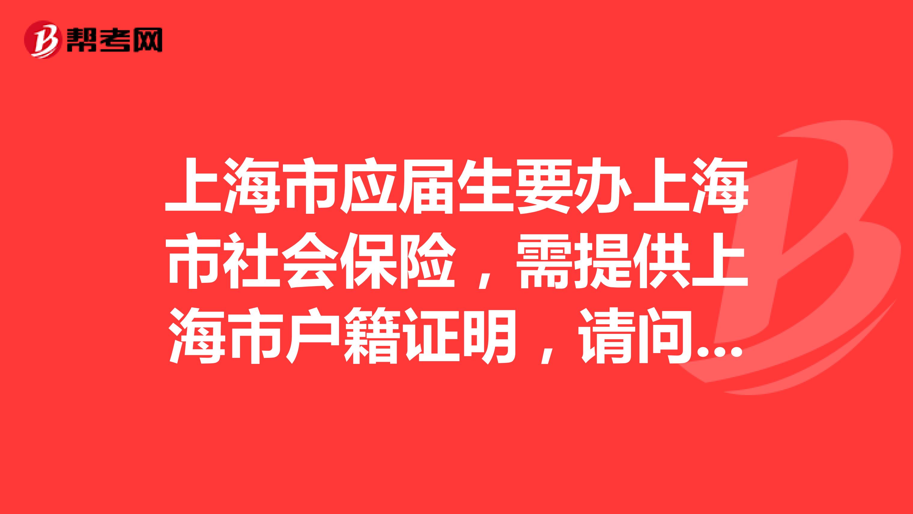 上海市应届生要办上海市社会保险,需提供上海市户籍证明,请问如何办理