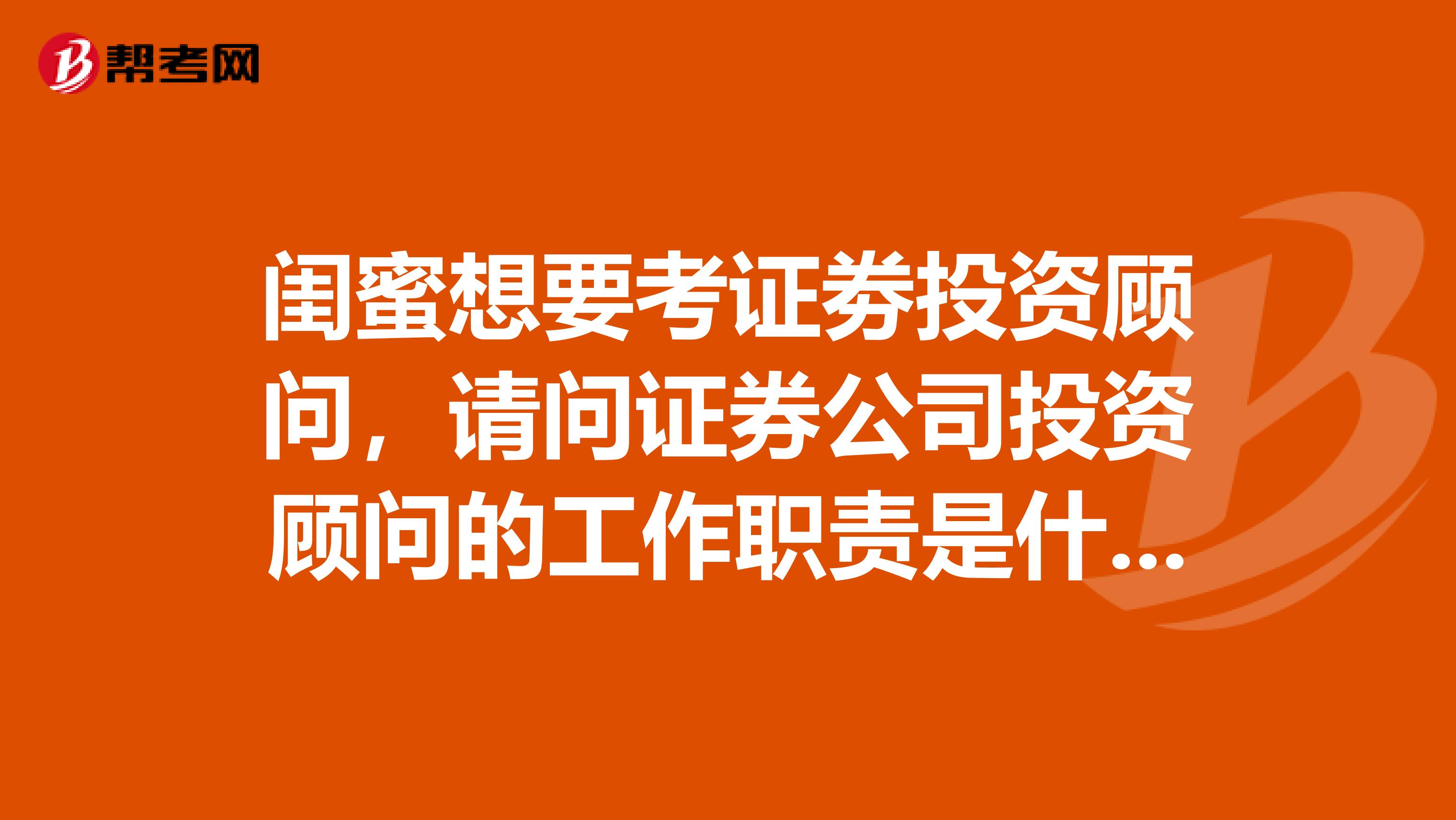 闺蜜想要考证劵投资顾问,请问证券公司投资顾问的工作职责是什么?