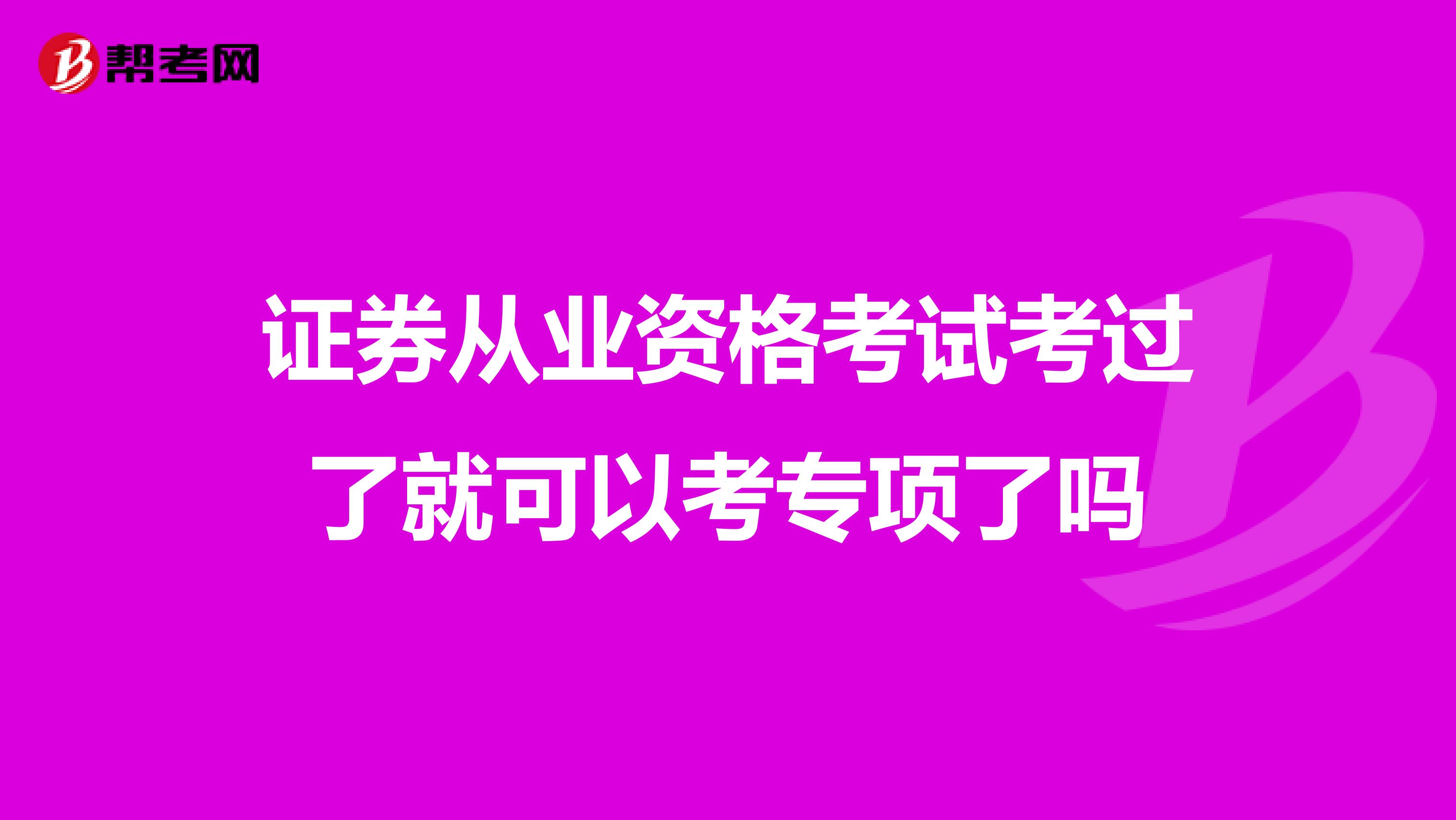 证券从业资格考试考过了就可以考专项了吗