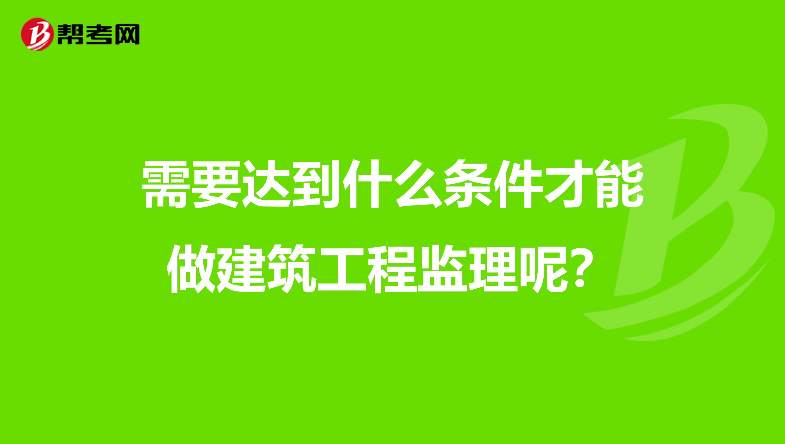 需要达到什么条件才能做建筑工程监理呢？