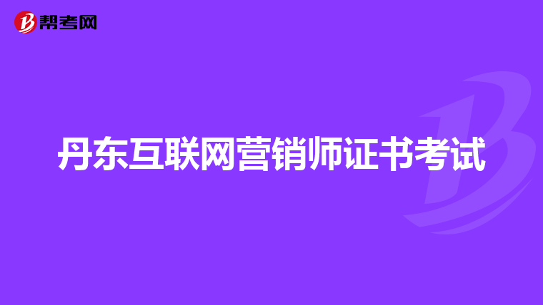 丹东互联网营销师证书考试
