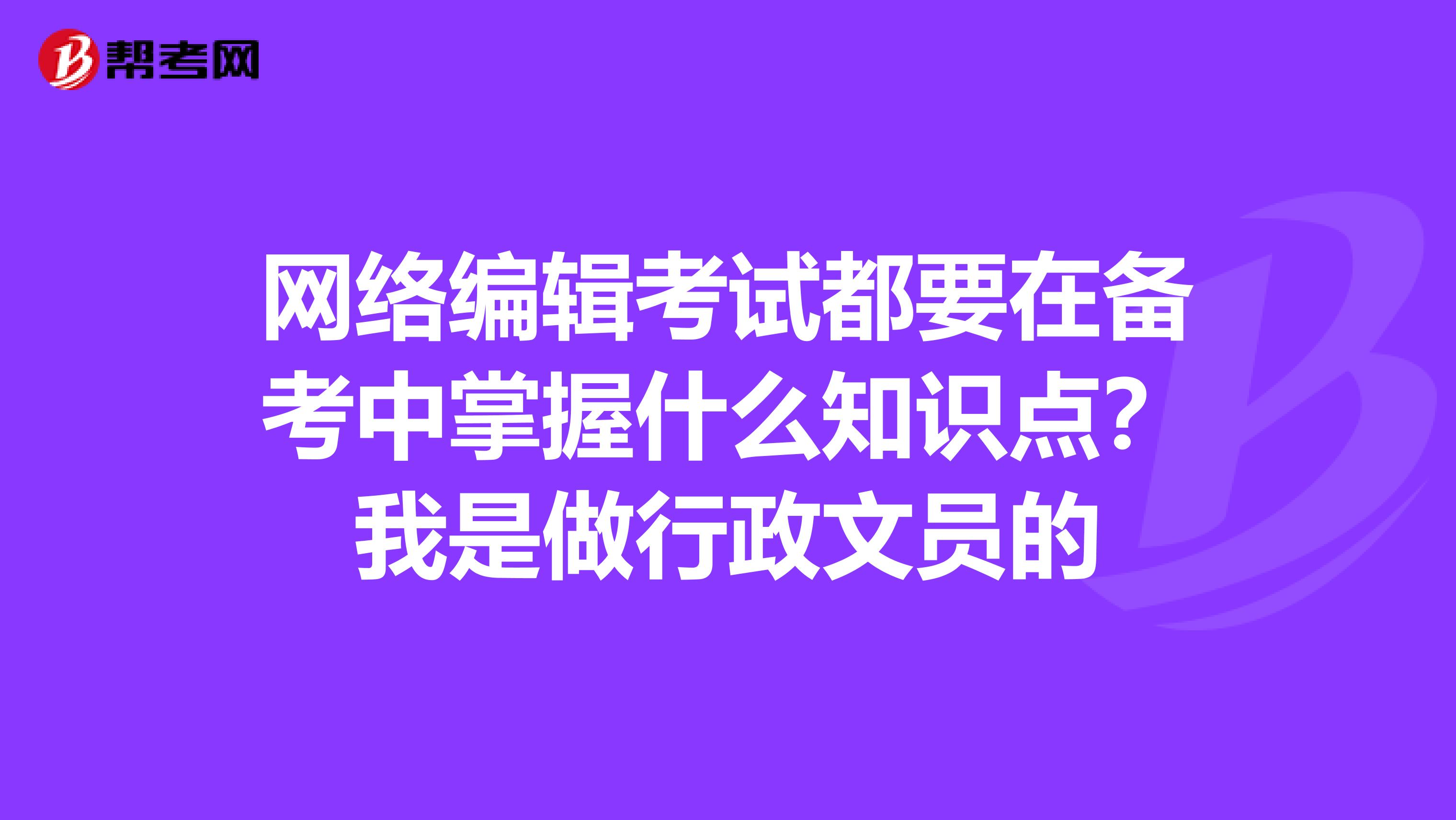 网络编辑考试都要在备考中掌握什么知识点?我是做行政文员的
