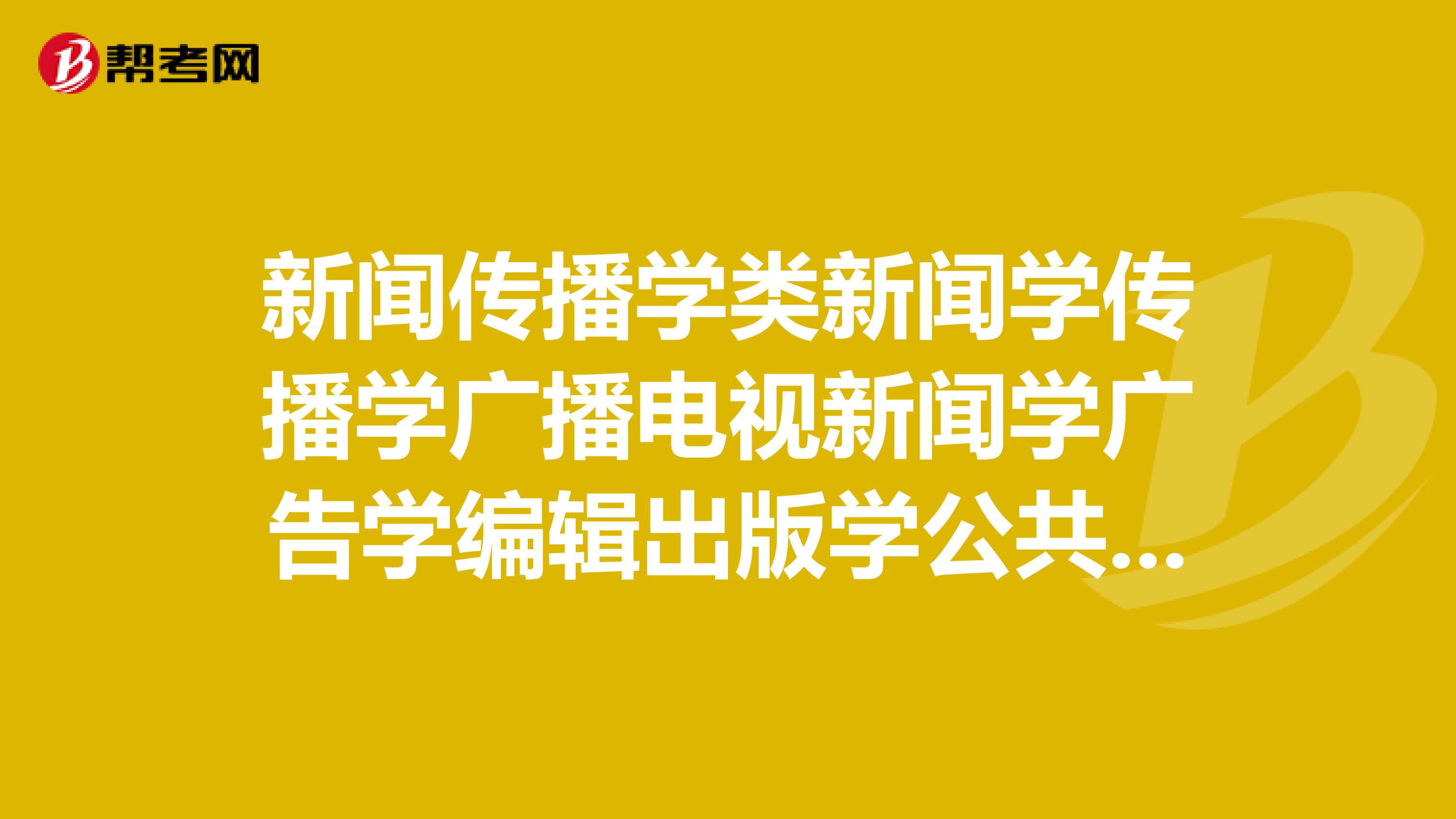 新聞傳播學類新聞學傳播學廣播電視新聞學廣告學編輯出版學公共關系學等，