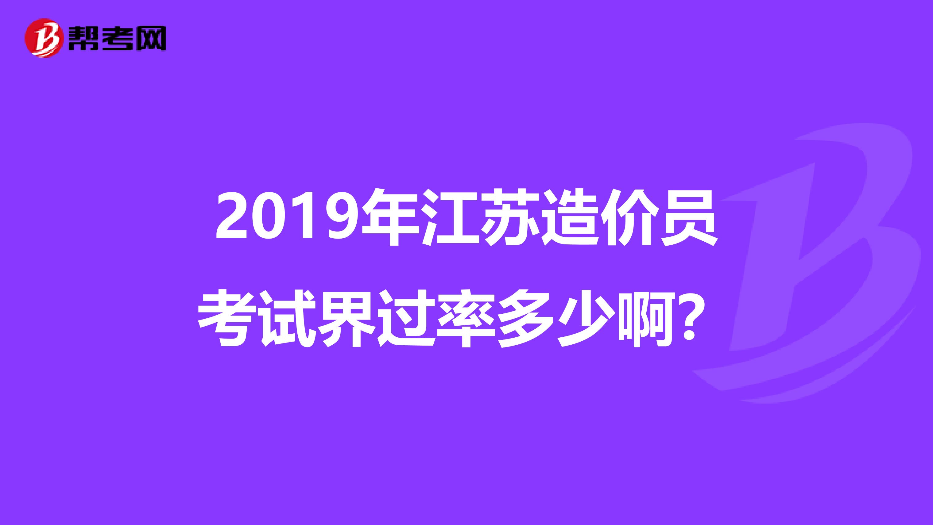 2019年江苏造价员考试界过率多少啊？