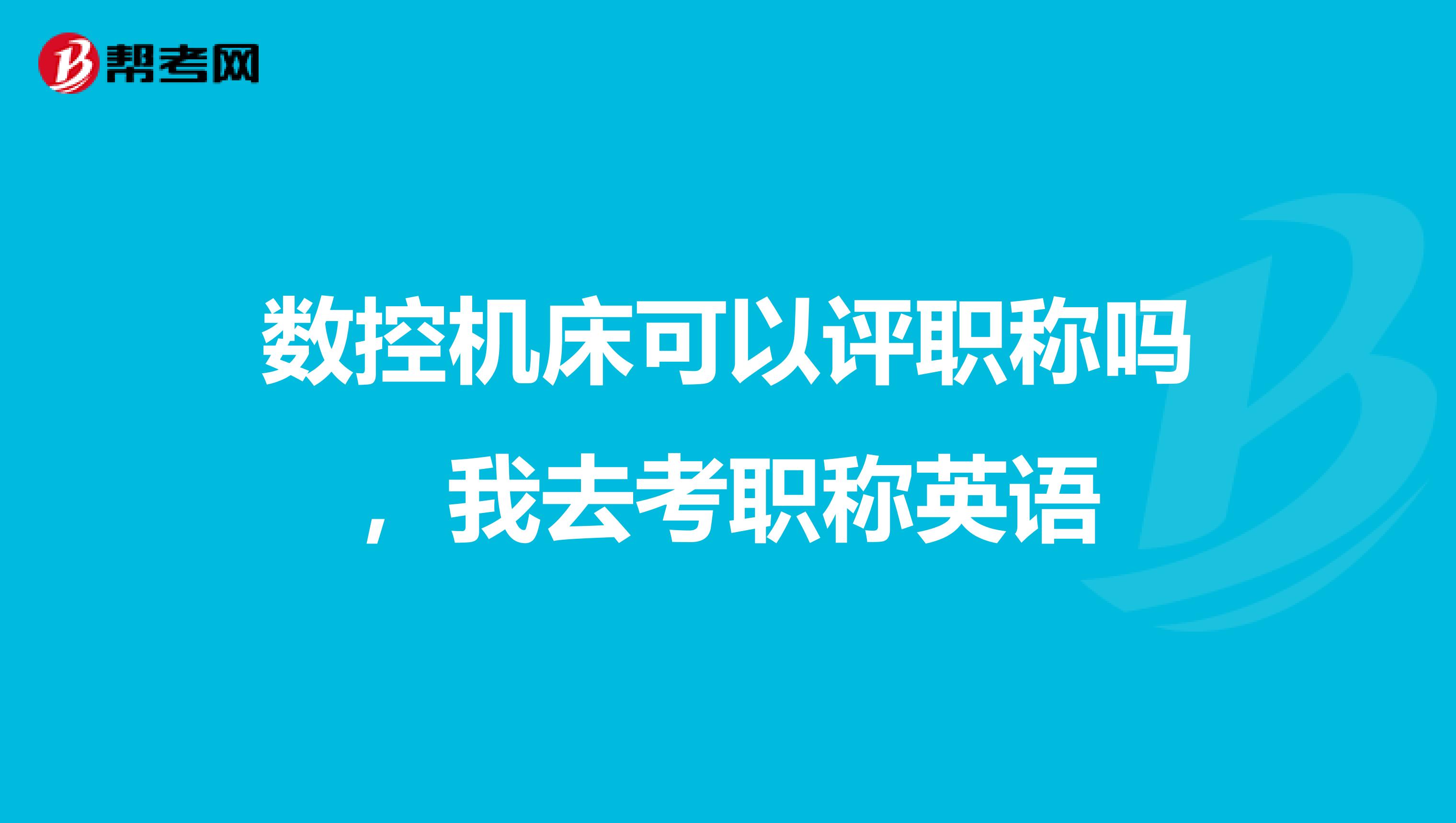 数控机床可以评职称吗,我去考职称英语