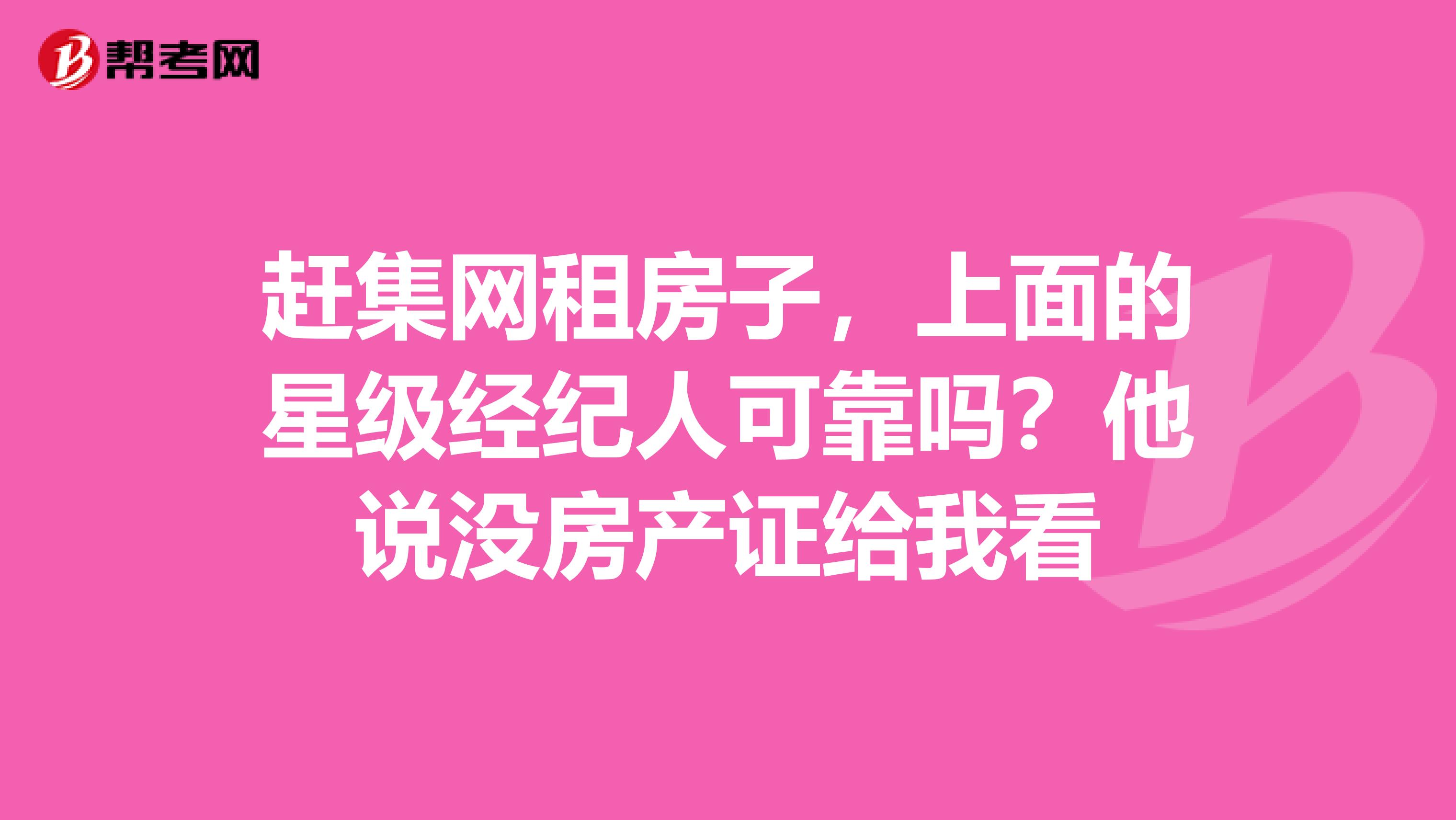 赶集网租房子，上面的星级经纪人可靠吗？他说没房产证给我看