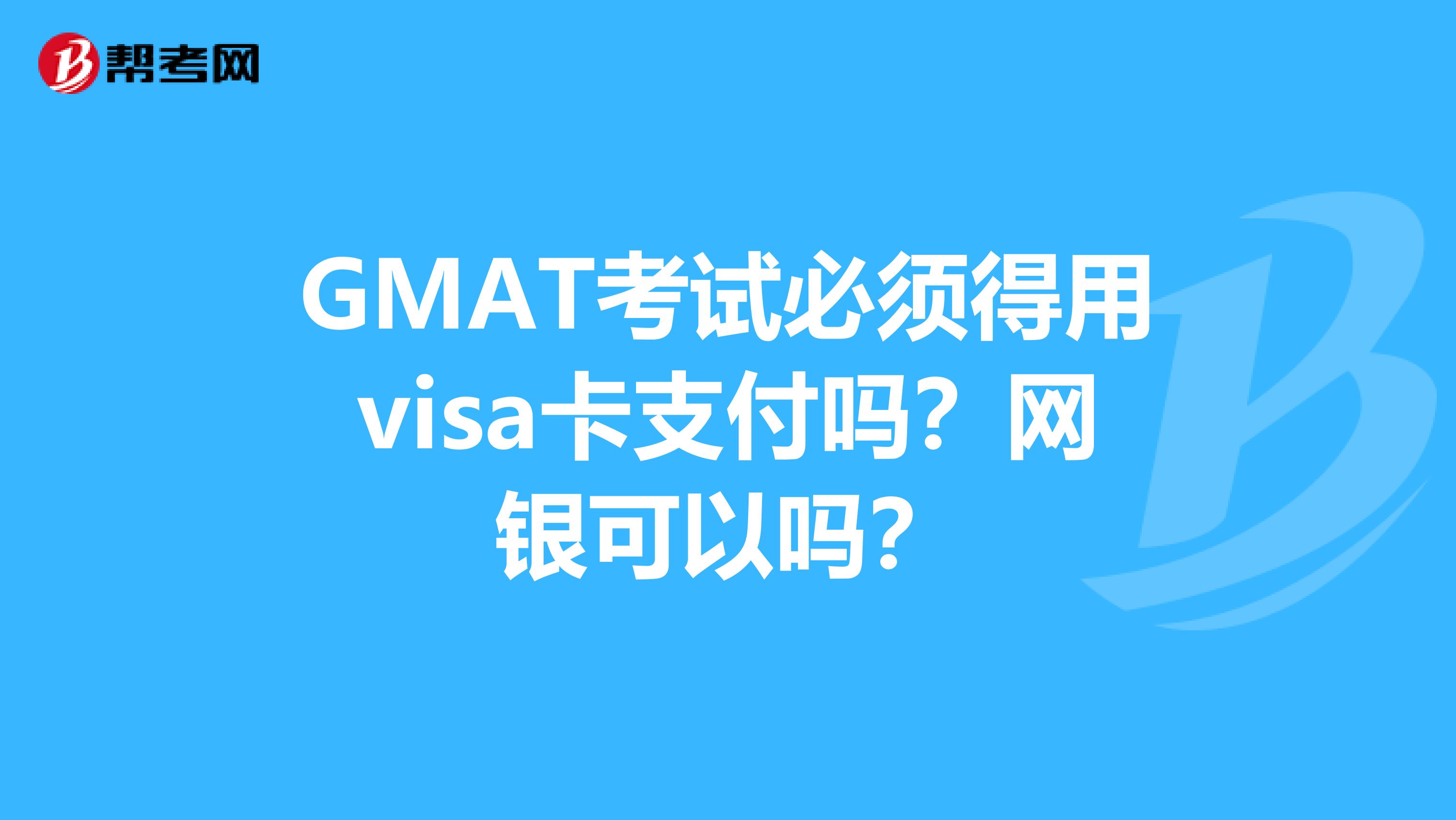 GMAT考试必须得用visa卡支付吗？网银可以吗？