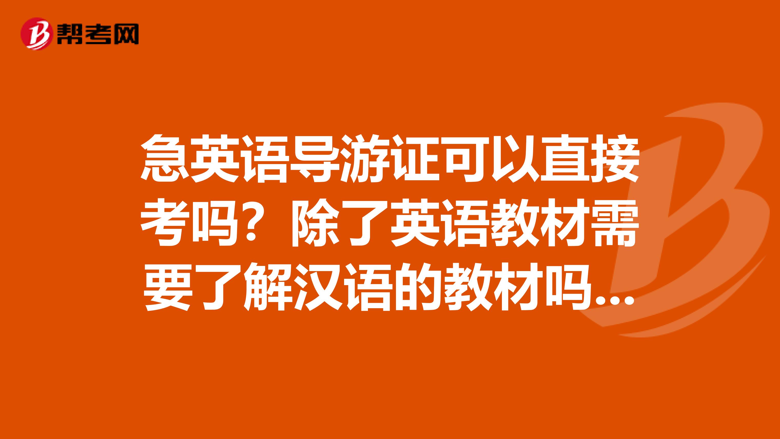 急英语导游证可以直接考吗？除了英语教材需要了解汉语的教材吗？两个月的时间够用吗？？难不？？