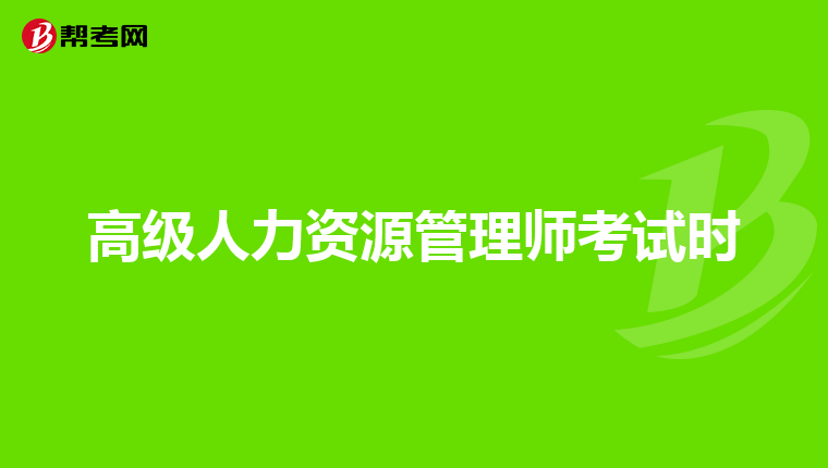 高级人力资源管理师考试时